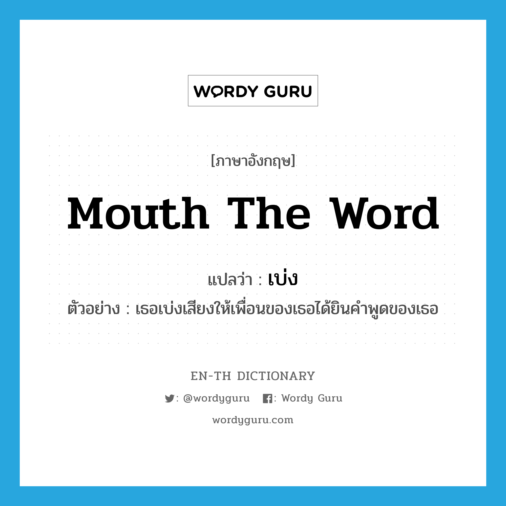 mouth the word แปลว่า?, คำศัพท์ภาษาอังกฤษ mouth the word แปลว่า เบ่ง ประเภท V ตัวอย่าง เธอเบ่งเสียงให้เพื่อนของเธอได้ยินคำพูดของเธอ หมวด V