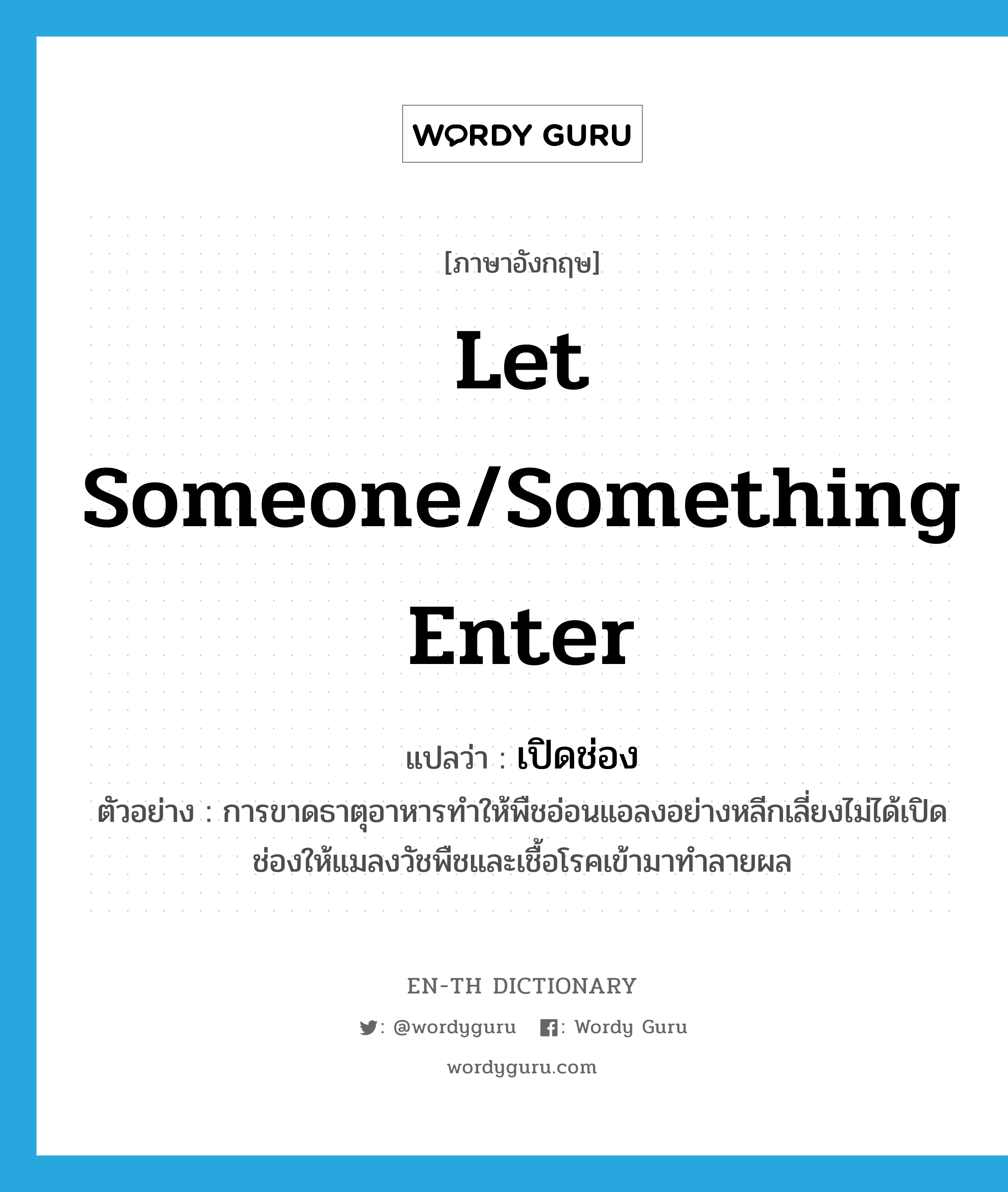 let someone/something enter แปลว่า?, คำศัพท์ภาษาอังกฤษ let someone/something enter แปลว่า เปิดช่อง ประเภท V ตัวอย่าง การขาดธาตุอาหารทำให้พืชอ่อนแอลงอย่างหลีกเลี่ยงไม่ได้เปิดช่องให้แมลงวัชพืชและเชื้อโรคเข้ามาทำลายผล หมวด V