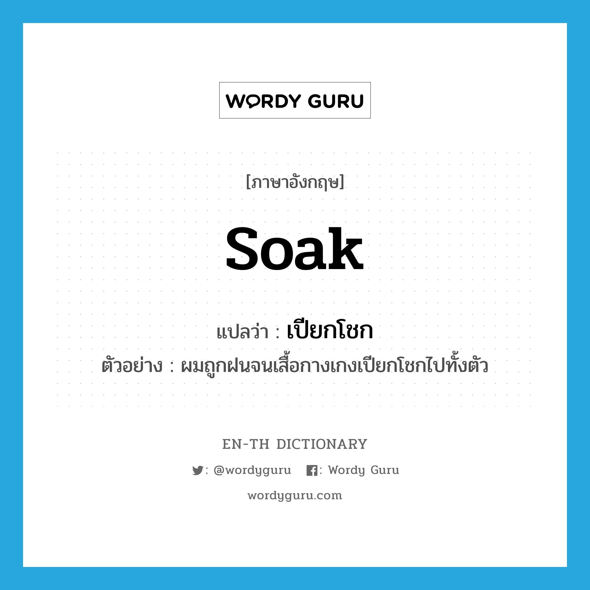 soak แปลว่า?, คำศัพท์ภาษาอังกฤษ soak แปลว่า เปียกโชก ประเภท V ตัวอย่าง ผมถูกฝนจนเสื้อกางเกงเปียกโชกไปทั้งตัว หมวด V