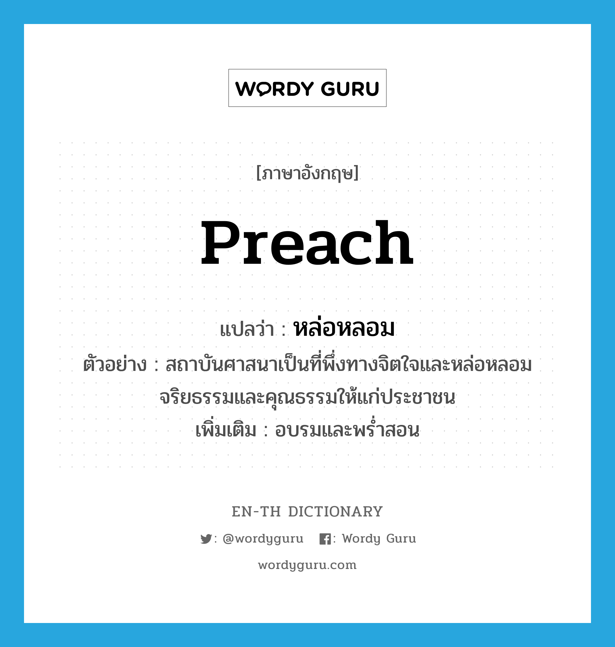 preach แปลว่า?, คำศัพท์ภาษาอังกฤษ preach แปลว่า หล่อหลอม ประเภท V ตัวอย่าง สถาบันศาสนาเป็นที่พึ่งทางจิตใจและหล่อหลอมจริยธรรมและคุณธรรมให้แก่ประชาชน เพิ่มเติม อบรมและพร่ำสอน หมวด V