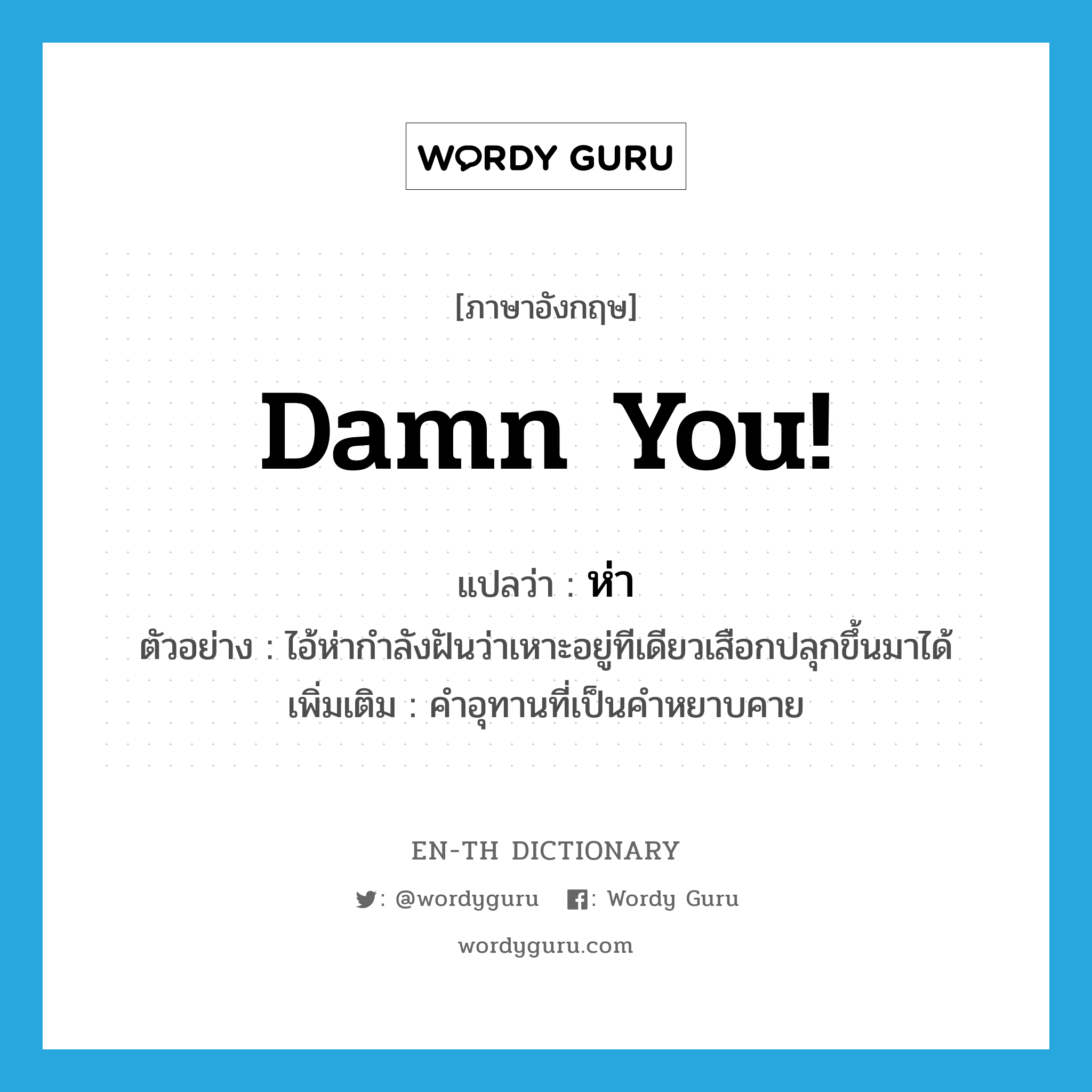 Damn you! แปลว่า?, คำศัพท์ภาษาอังกฤษ Damn you! แปลว่า ห่า ประเภท INT ตัวอย่าง ไอ้ห่ากำลังฝันว่าเหาะอยู่ทีเดียวเสือกปลุกขึ้นมาได้ เพิ่มเติม คำอุทานที่เป็นคำหยาบคาย หมวด INT