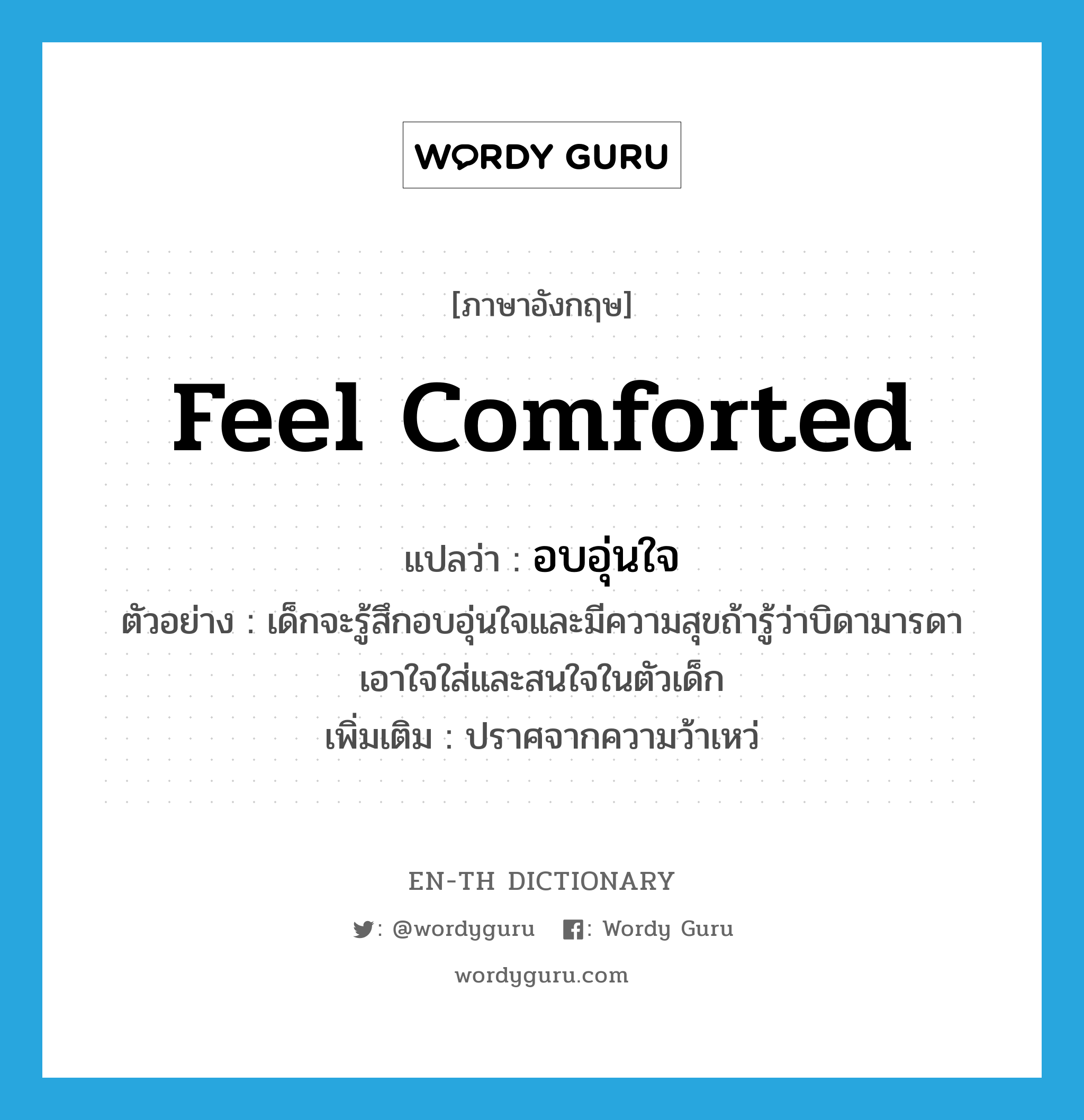 feel comforted แปลว่า?, คำศัพท์ภาษาอังกฤษ feel comforted แปลว่า อบอุ่นใจ ประเภท V ตัวอย่าง เด็กจะรู้สึกอบอุ่นใจและมีความสุขถ้ารู้ว่าบิดามารดาเอาใจใส่และสนใจในตัวเด็ก เพิ่มเติม ปราศจากความว้าเหว่ หมวด V