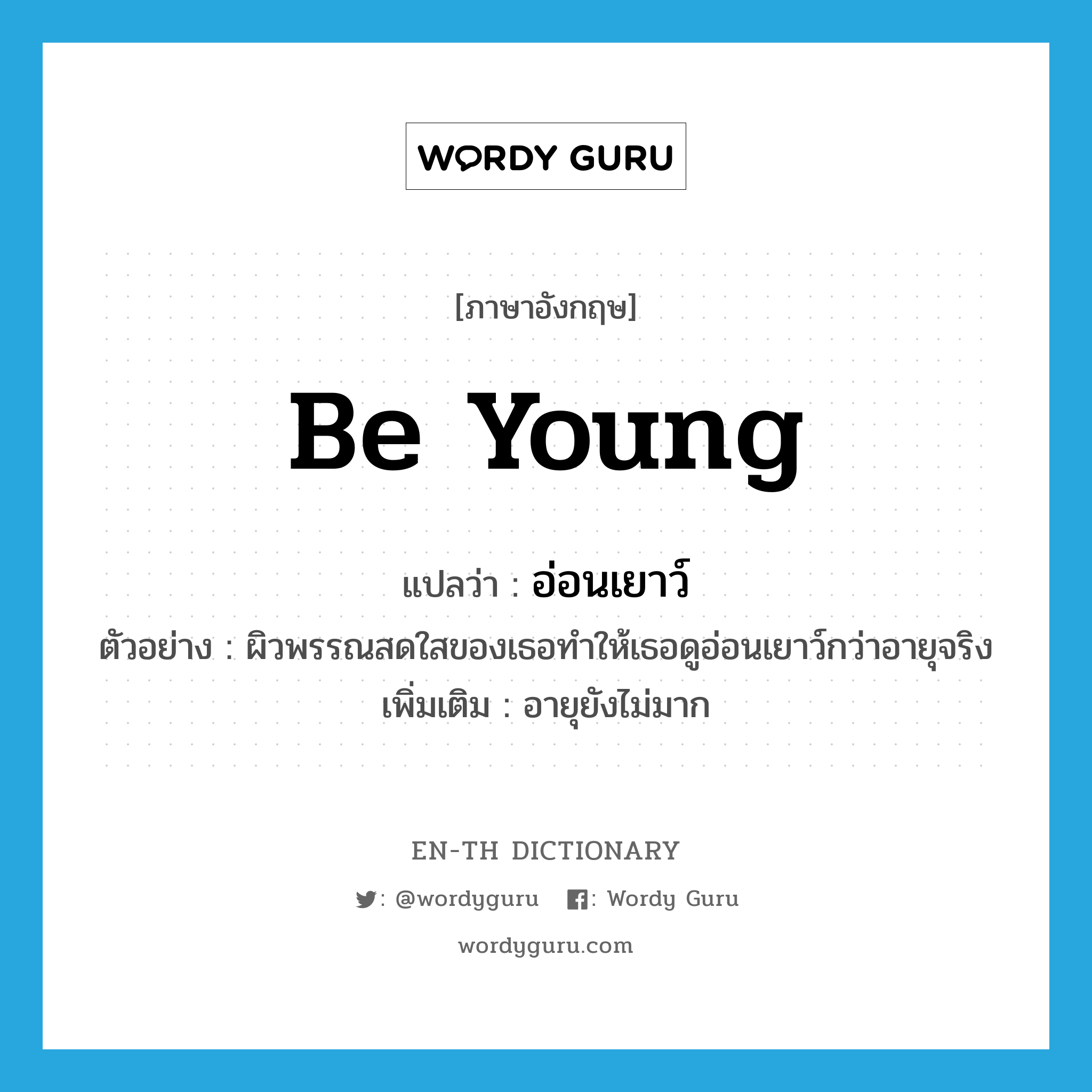 be young แปลว่า?, คำศัพท์ภาษาอังกฤษ be young แปลว่า อ่อนเยาว์ ประเภท V ตัวอย่าง ผิวพรรณสดใสของเธอทำให้เธอดูอ่อนเยาว์กว่าอายุจริง เพิ่มเติม อายุยังไม่มาก หมวด V