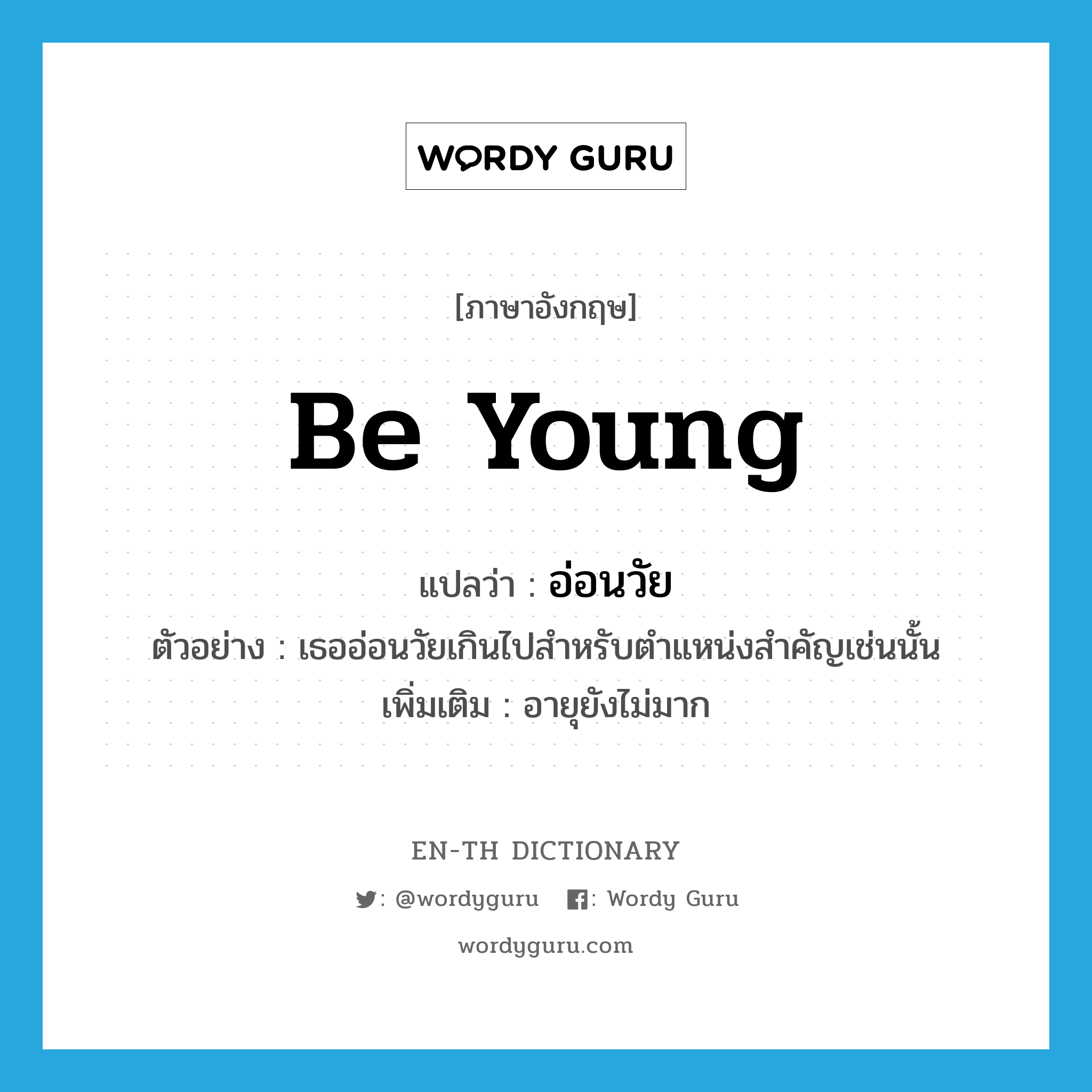 be young แปลว่า?, คำศัพท์ภาษาอังกฤษ be young แปลว่า อ่อนวัย ประเภท V ตัวอย่าง เธออ่อนวัยเกินไปสำหรับตำแหน่งสำคัญเช่นนั้น เพิ่มเติม อายุยังไม่มาก หมวด V