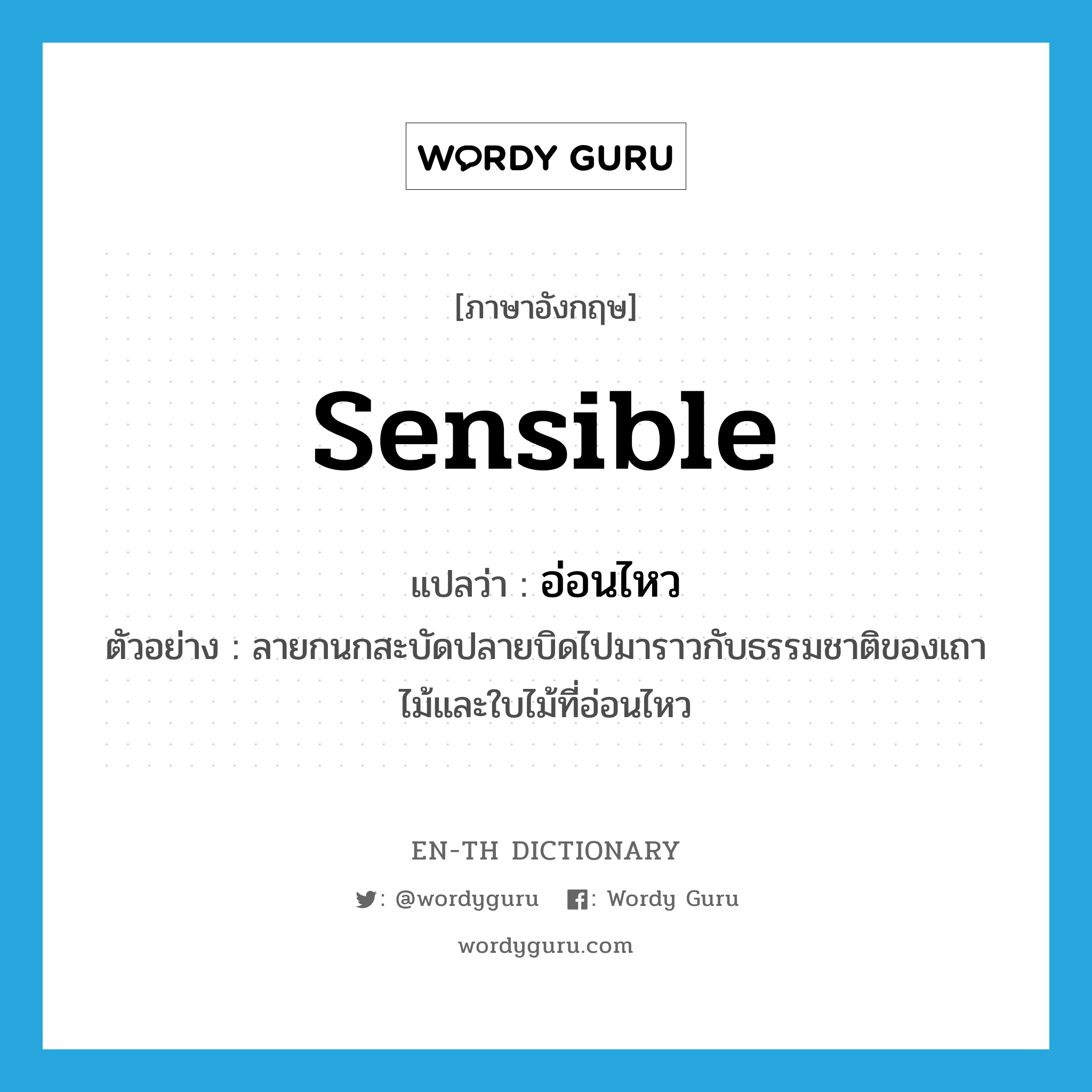 sensible แปลว่า?, คำศัพท์ภาษาอังกฤษ sensible แปลว่า อ่อนไหว ประเภท ADJ ตัวอย่าง ลายกนกสะบัดปลายบิดไปมาราวกับธรรมชาติของเถาไม้และใบไม้ที่อ่อนไหว หมวด ADJ