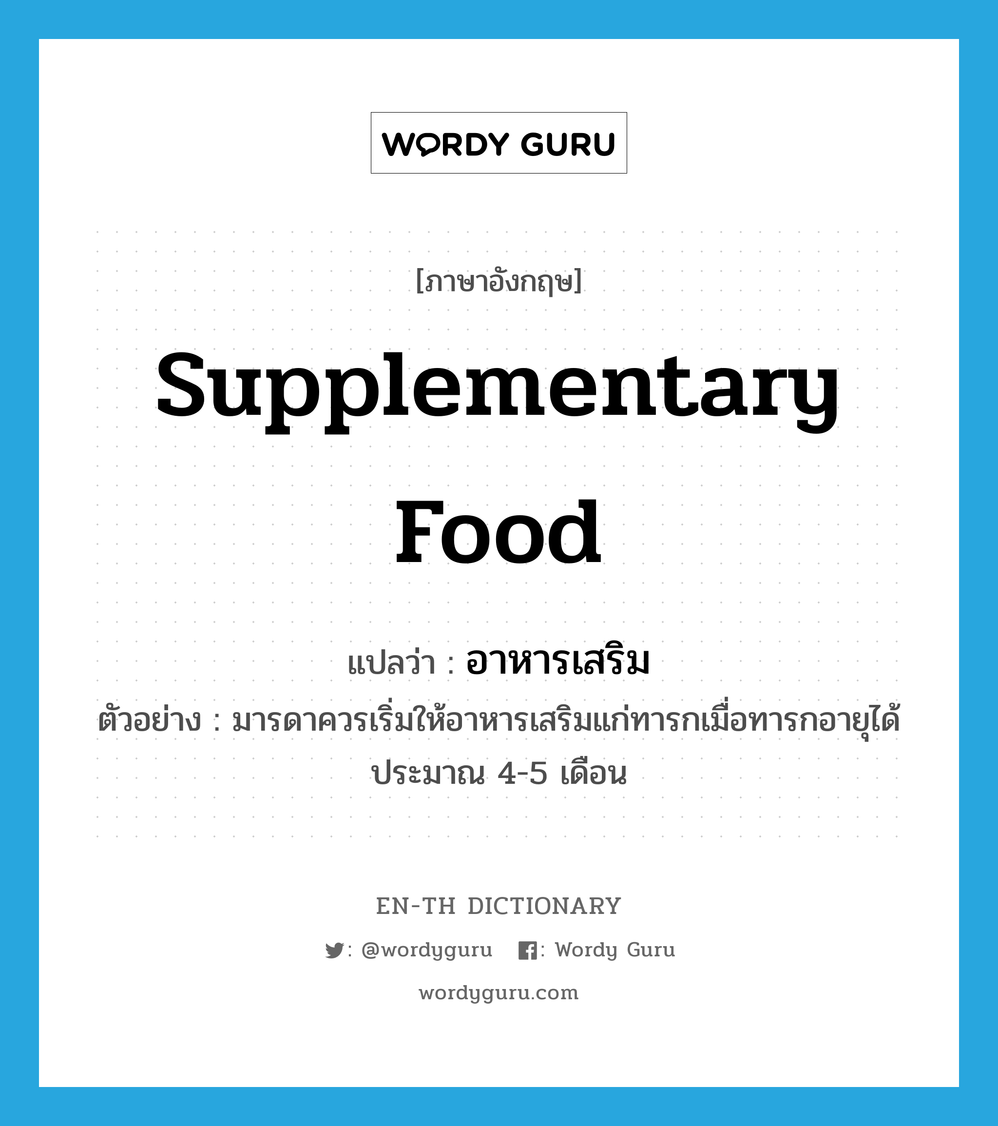 supplementary food แปลว่า?, คำศัพท์ภาษาอังกฤษ supplementary food แปลว่า อาหารเสริม ประเภท N ตัวอย่าง มารดาควรเริ่มให้อาหารเสริมแก่ทารกเมื่อทารกอายุได้ประมาณ 4-5 เดือน หมวด N