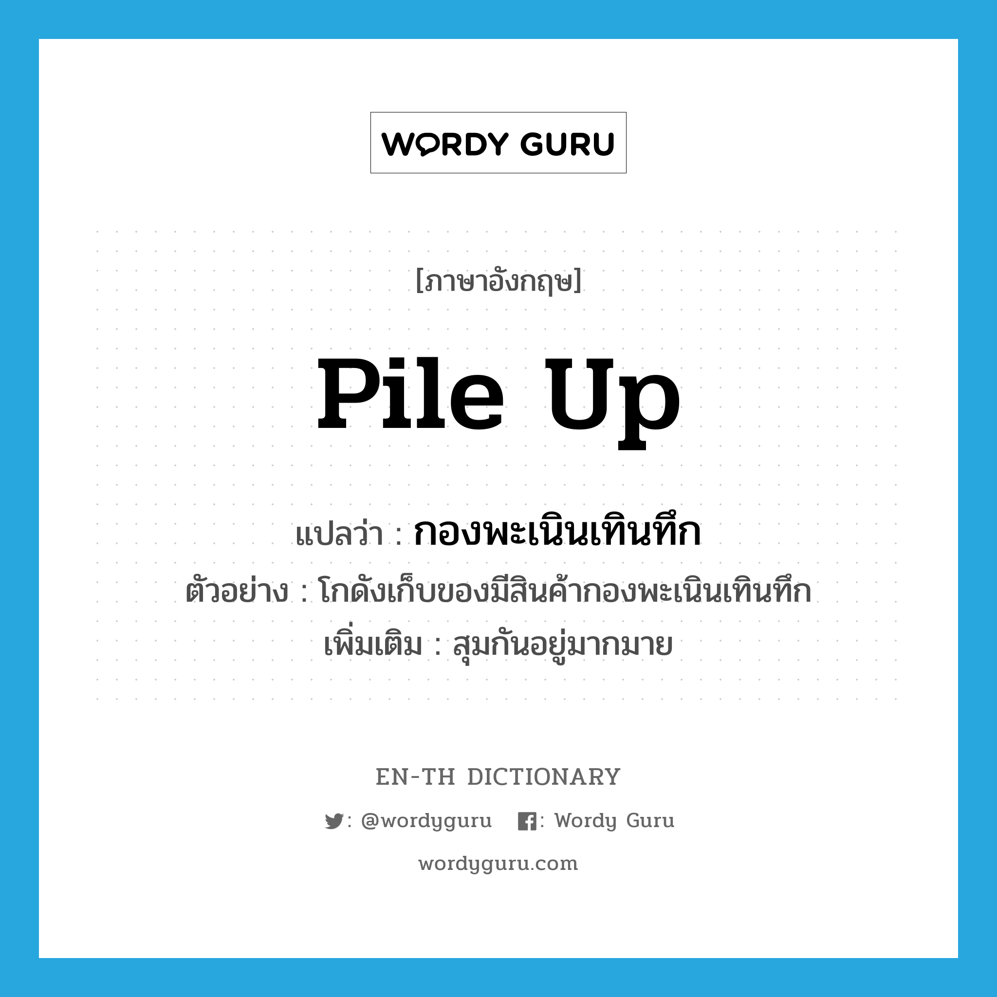 pile up แปลว่า?, คำศัพท์ภาษาอังกฤษ pile up แปลว่า กองพะเนินเทินทึก ประเภท V ตัวอย่าง โกดังเก็บของมีสินค้ากองพะเนินเทินทึก เพิ่มเติม สุมกันอยู่มากมาย หมวด V