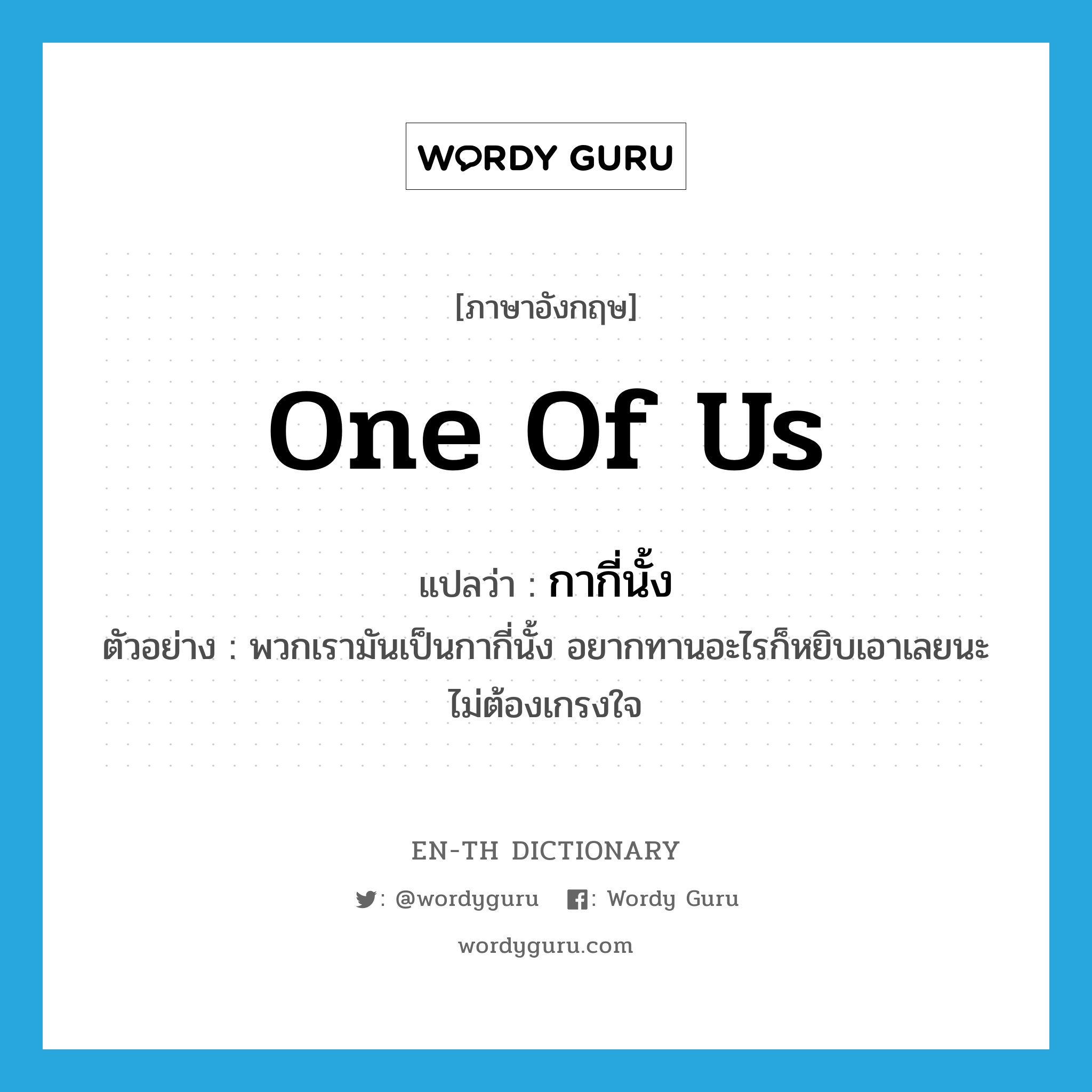 one of us แปลว่า?, คำศัพท์ภาษาอังกฤษ one of us แปลว่า กากี่นั้ง ประเภท N ตัวอย่าง พวกเรามันเป็นกากี่นั้ง อยากทานอะไรก็หยิบเอาเลยนะไม่ต้องเกรงใจ หมวด N