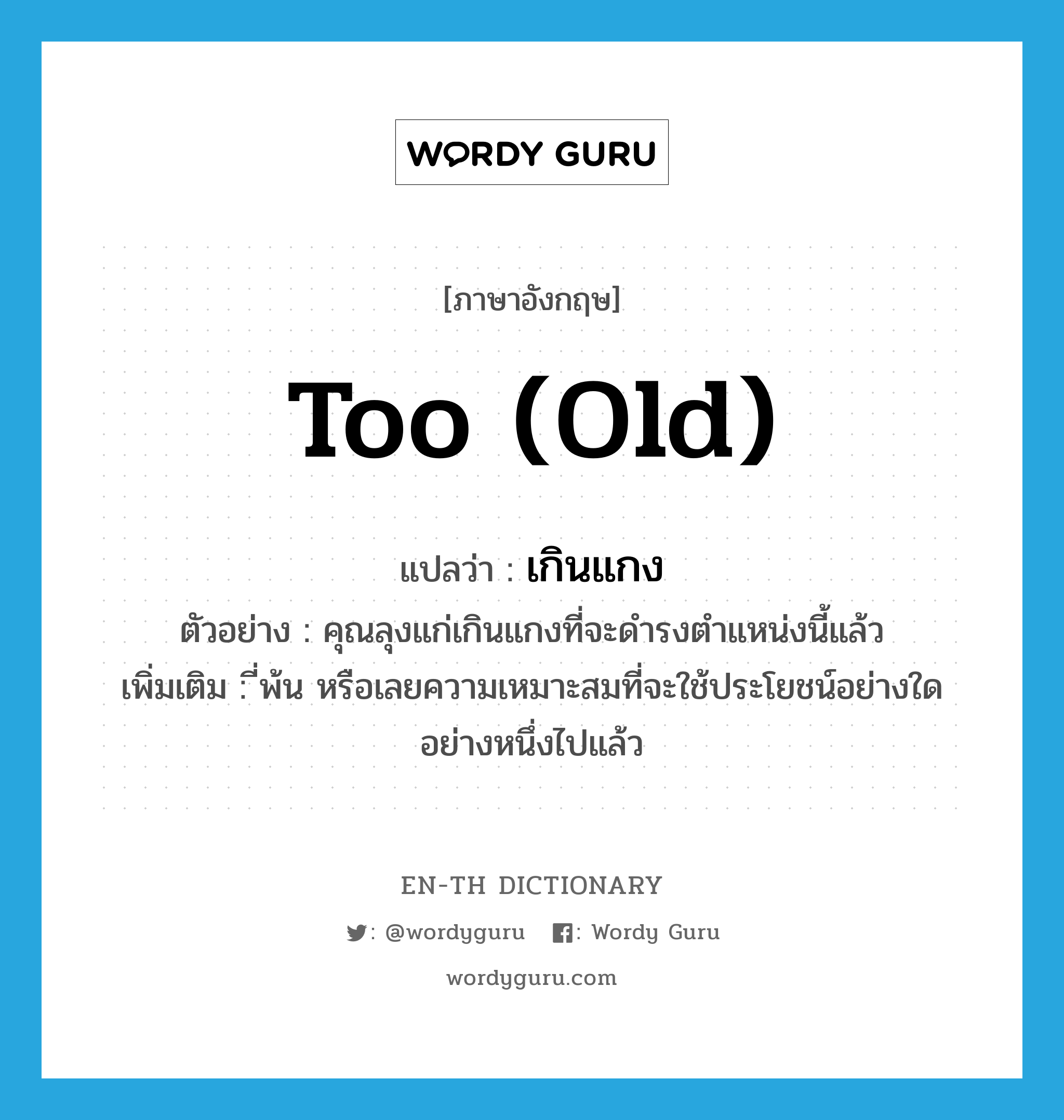 too (old) แปลว่า?, คำศัพท์ภาษาอังกฤษ too (old) แปลว่า เกินแกง ประเภท ADV ตัวอย่าง คุณลุงแก่เกินแกงที่จะดำรงตำแหน่งนี้แล้ว เพิ่มเติม ี่พ้น หรือเลยความเหมาะสมที่จะใช้ประโยชน์อย่างใดอย่างหนึ่งไปแล้ว หมวด ADV