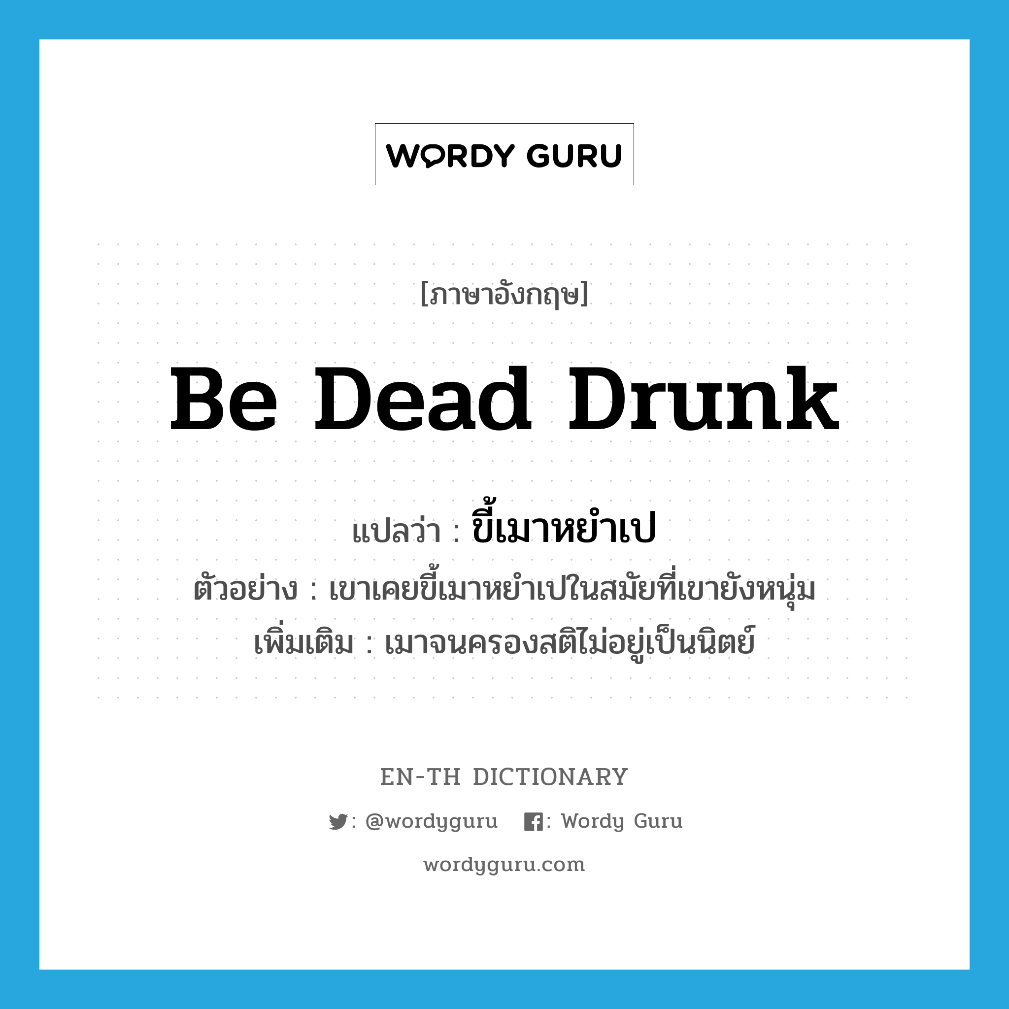 be dead drunk แปลว่า?, คำศัพท์ภาษาอังกฤษ be dead drunk แปลว่า ขี้เมาหยำเป ประเภท V ตัวอย่าง เขาเคยขี้เมาหยำเปในสมัยที่เขายังหนุ่ม เพิ่มเติม เมาจนครองสติไม่อยู่เป็นนิตย์ หมวด V