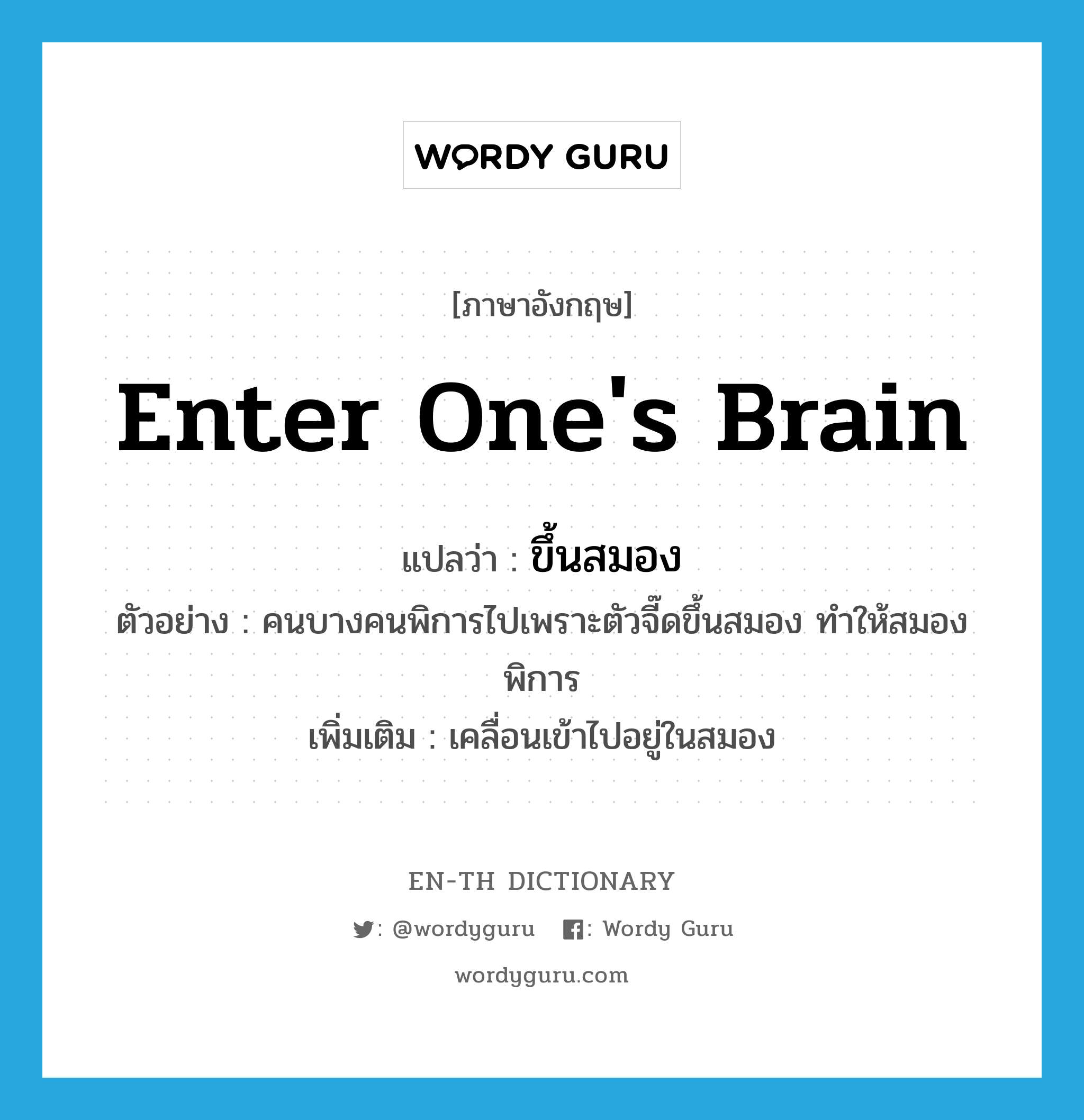 enter one&#39;s brain แปลว่า?, คำศัพท์ภาษาอังกฤษ enter one&#39;s brain แปลว่า ขึ้นสมอง ประเภท V ตัวอย่าง คนบางคนพิการไปเพราะตัวจี๊ดขึ้นสมอง ทำให้สมองพิการ เพิ่มเติม เคลื่อนเข้าไปอยู่ในสมอง หมวด V