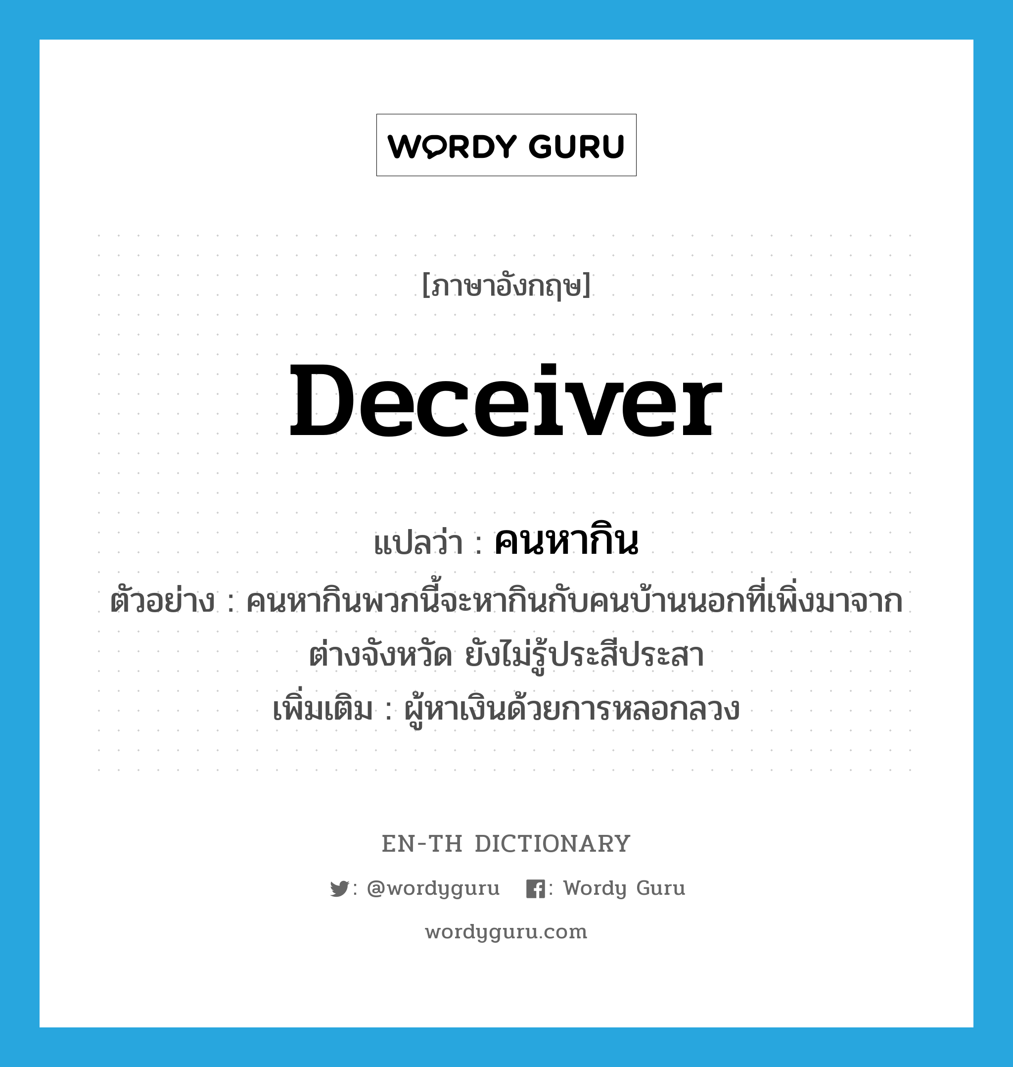 deceiver แปลว่า?, คำศัพท์ภาษาอังกฤษ deceiver แปลว่า คนหากิน ประเภท N ตัวอย่าง คนหากินพวกนี้จะหากินกับคนบ้านนอกที่เพิ่งมาจากต่างจังหวัด ยังไม่รู้ประสีประสา เพิ่มเติม ผู้หาเงินด้วยการหลอกลวง หมวด N