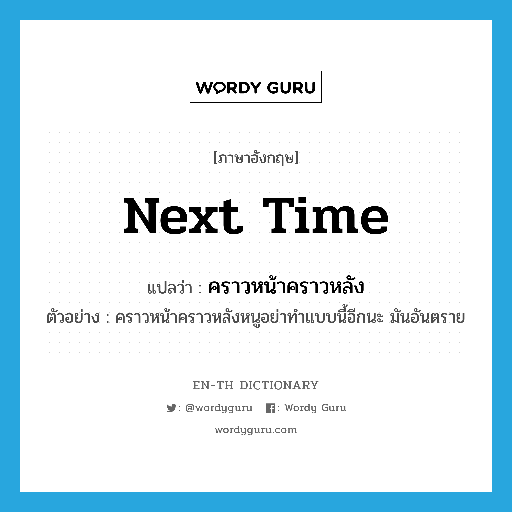 next time แปลว่า?, คำศัพท์ภาษาอังกฤษ next time แปลว่า คราวหน้าคราวหลัง ประเภท N ตัวอย่าง คราวหน้าคราวหลังหนูอย่าทำแบบนี้อีกนะ มันอันตราย หมวด N