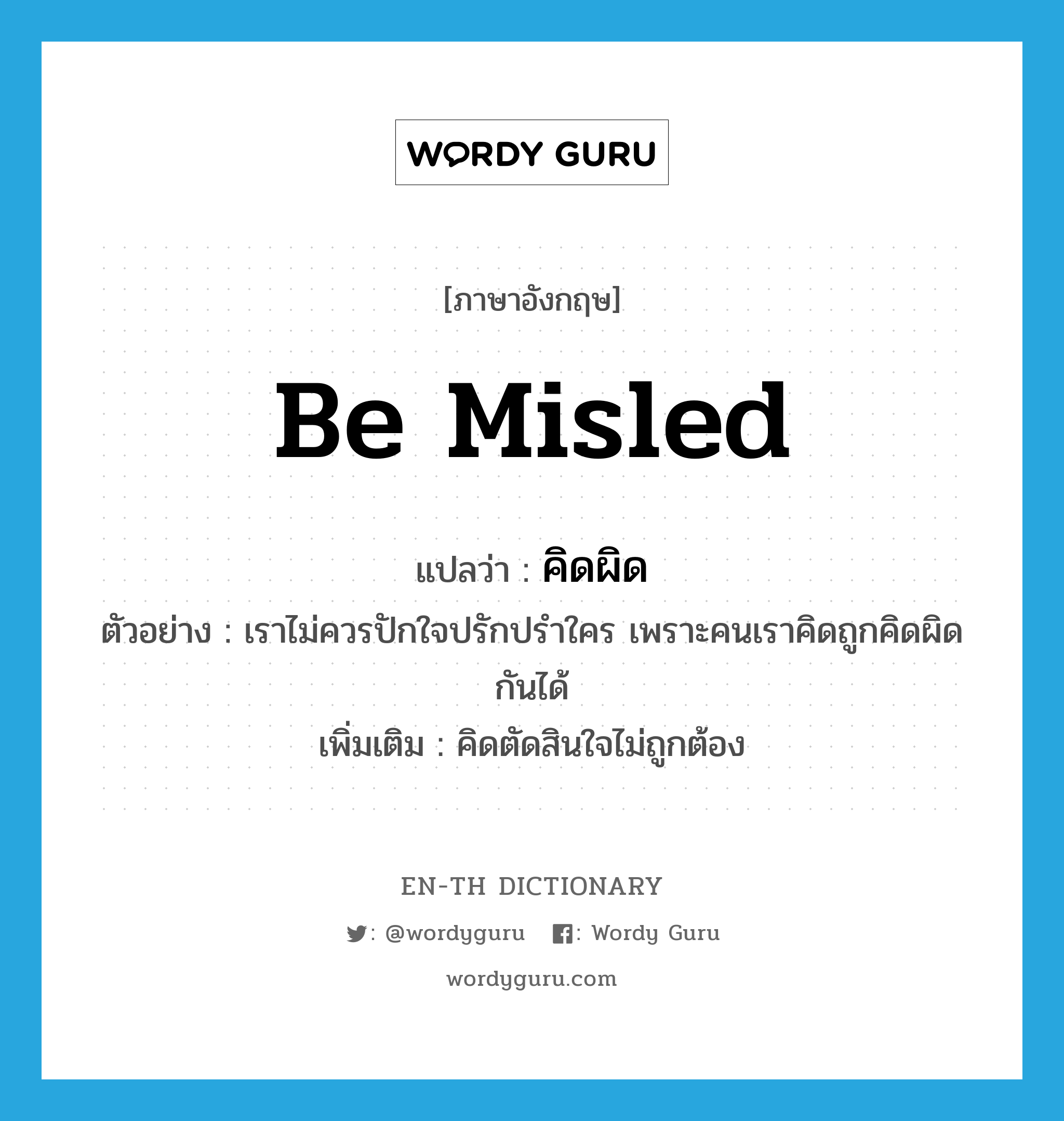 be misled แปลว่า?, คำศัพท์ภาษาอังกฤษ be misled แปลว่า คิดผิด ประเภท V ตัวอย่าง เราไม่ควรปักใจปรักปรำใคร เพราะคนเราคิดถูกคิดผิดกันได้ เพิ่มเติม คิดตัดสินใจไม่ถูกต้อง หมวด V