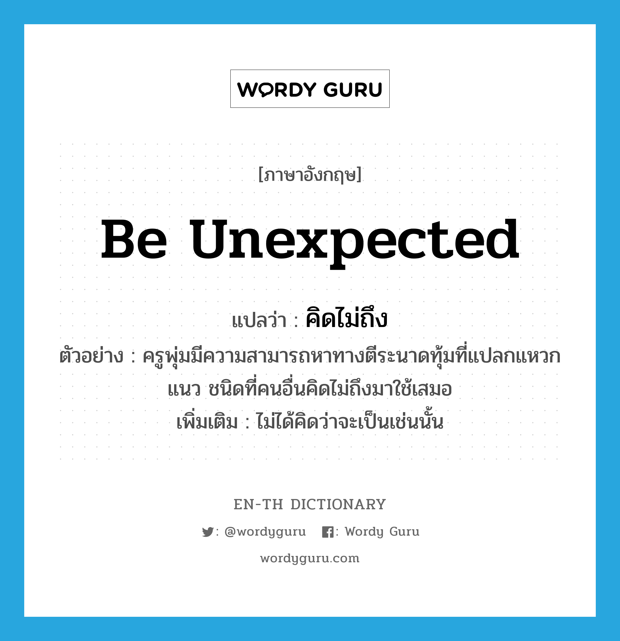 be unexpected แปลว่า?, คำศัพท์ภาษาอังกฤษ be unexpected แปลว่า คิดไม่ถึง ประเภท V ตัวอย่าง ครูพุ่มมีความสามารถหาทางตีระนาดทุ้มที่แปลกแหวกแนว ชนิดที่คนอื่นคิดไม่ถึงมาใช้เสมอ เพิ่มเติม ไม่ได้คิดว่าจะเป็นเช่นนั้น หมวด V