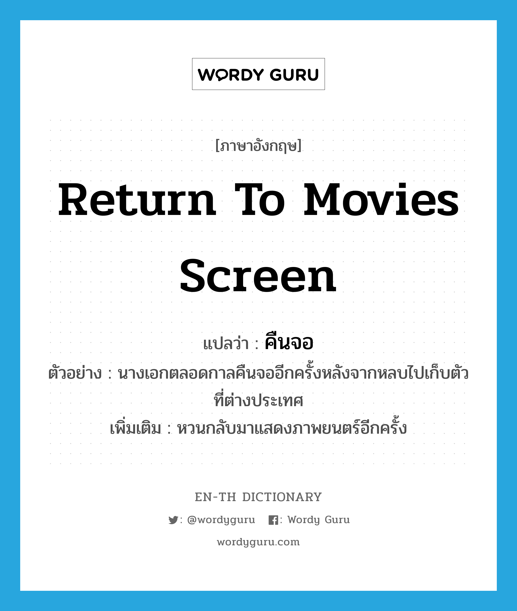 return to movies screen แปลว่า?, คำศัพท์ภาษาอังกฤษ return to movies screen แปลว่า คืนจอ ประเภท V ตัวอย่าง นางเอกตลอดกาลคืนจออีกครั้งหลังจากหลบไปเก็บตัวที่ต่างประเทศ เพิ่มเติม หวนกลับมาแสดงภาพยนตร์อีกครั้ง หมวด V