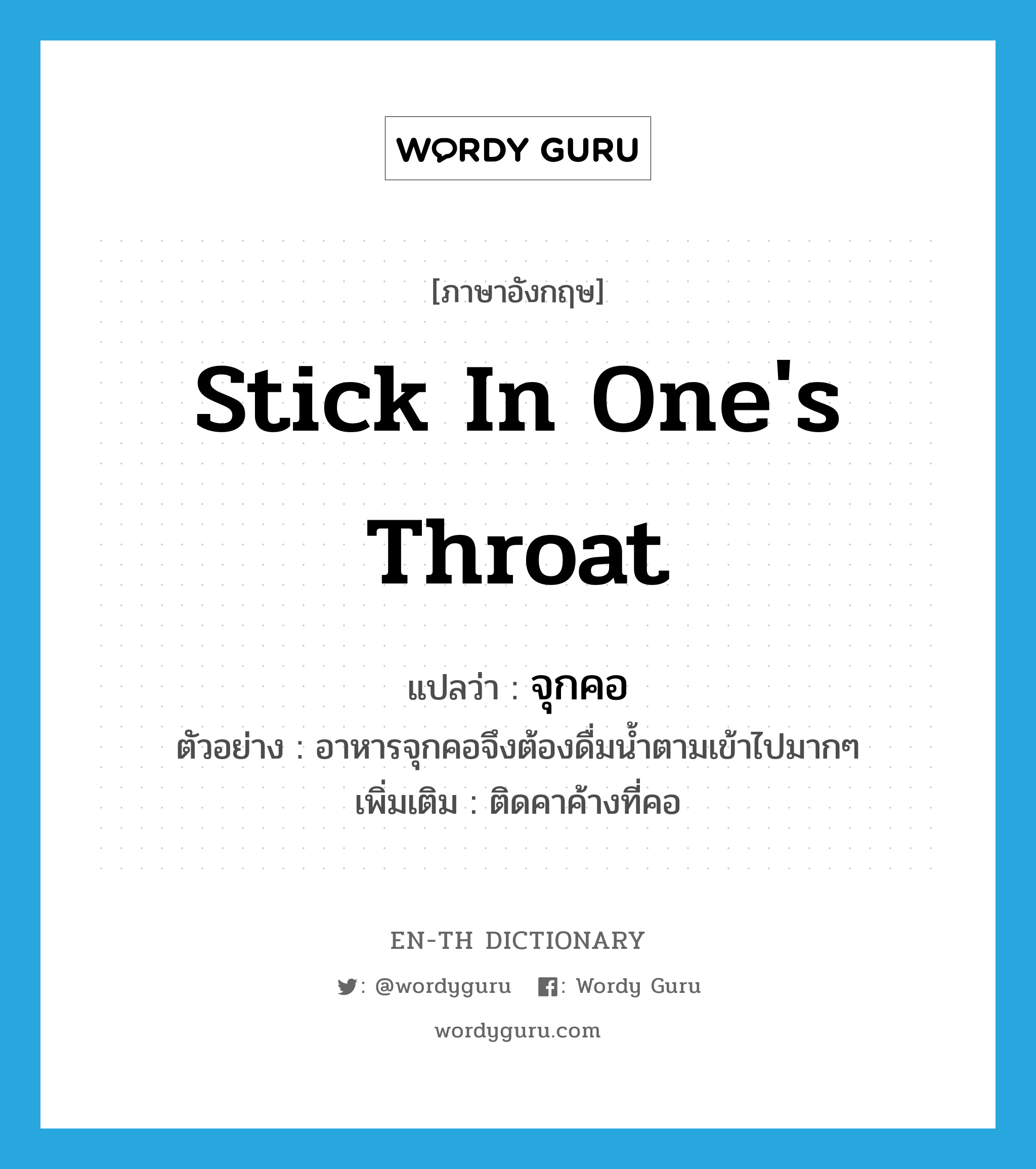 stick in one&#39;s throat แปลว่า?, คำศัพท์ภาษาอังกฤษ stick in one&#39;s throat แปลว่า จุกคอ ประเภท V ตัวอย่าง อาหารจุกคอจึงต้องดื่มน้ำตามเข้าไปมากๆ เพิ่มเติม ติดคาค้างที่คอ หมวด V