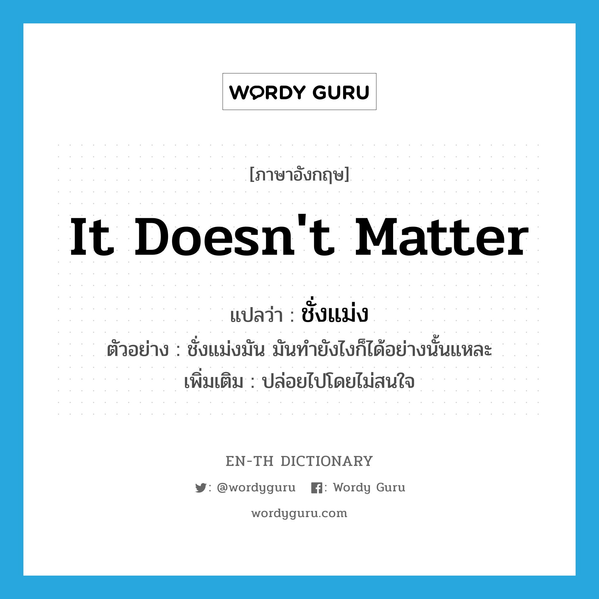 It doesn&#39;t matter แปลว่า?, คำศัพท์ภาษาอังกฤษ It doesn&#39;t matter แปลว่า ชั่งแม่ง ประเภท V ตัวอย่าง ชั่งแม่งมัน มันทำยังไงก็ได้อย่างนั้นแหละ เพิ่มเติม ปล่อยไปโดยไม่สนใจ หมวด V