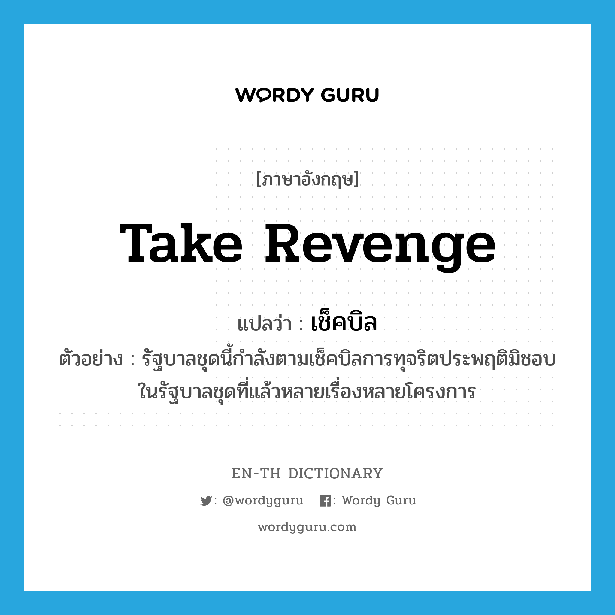 take revenge แปลว่า?, คำศัพท์ภาษาอังกฤษ take revenge แปลว่า เช็คบิล ประเภท V ตัวอย่าง รัฐบาลชุดนี้กำลังตามเช็คบิลการทุจริตประพฤติมิชอบในรัฐบาลชุดที่แล้วหลายเรื่องหลายโครงการ หมวด V