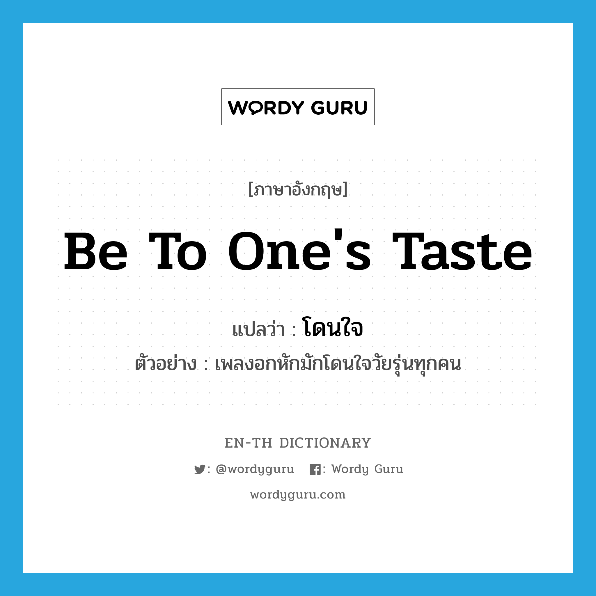 be to one&#39;s taste แปลว่า?, คำศัพท์ภาษาอังกฤษ be to one&#39;s taste แปลว่า โดนใจ ประเภท V ตัวอย่าง เพลงอกหักมักโดนใจวัยรุ่นทุกคน หมวด V