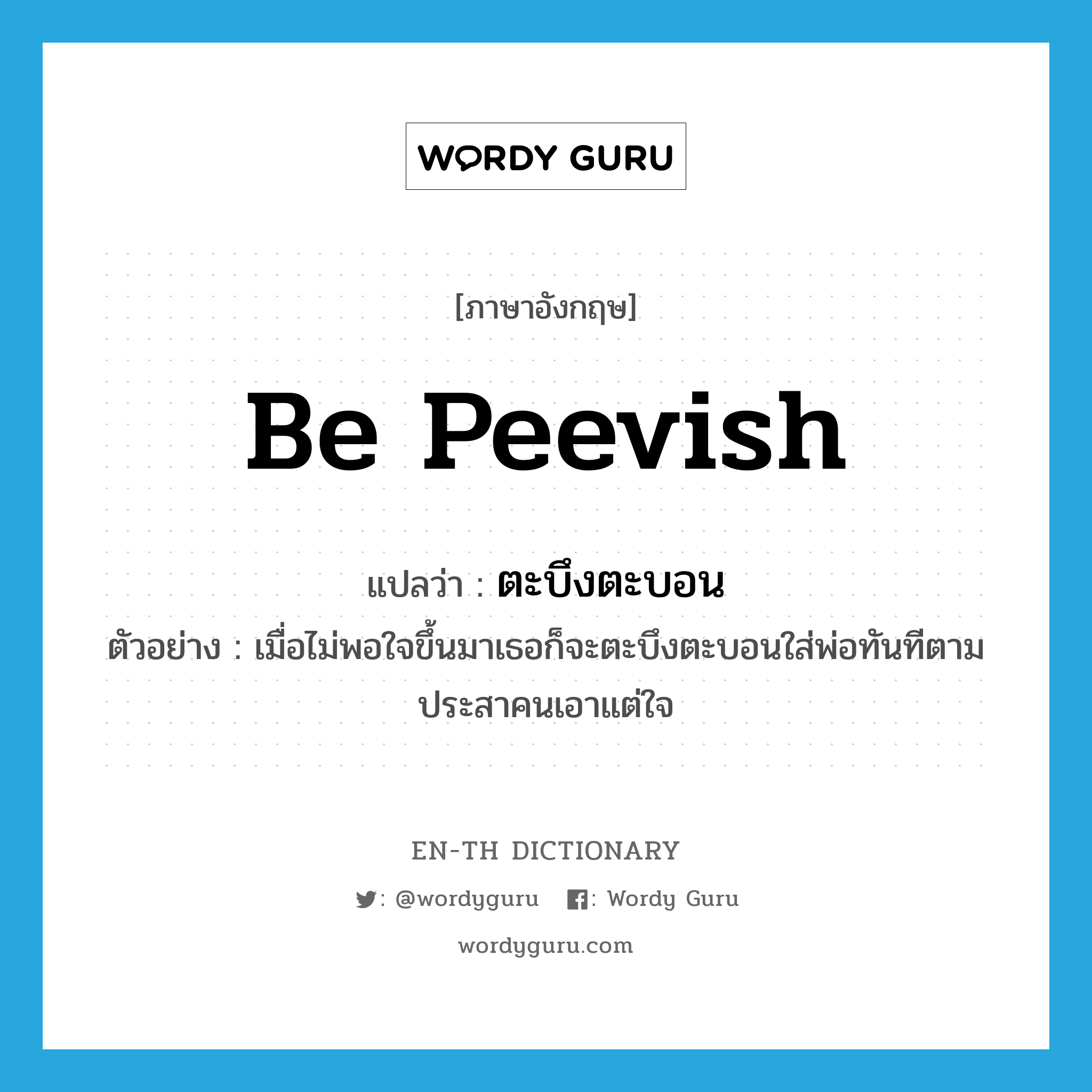 be peevish แปลว่า?, คำศัพท์ภาษาอังกฤษ be peevish แปลว่า ตะบึงตะบอน ประเภท V ตัวอย่าง เมื่อไม่พอใจขึ้นมาเธอก็จะตะบึงตะบอนใส่พ่อทันทีตามประสาคนเอาแต่ใจ หมวด V