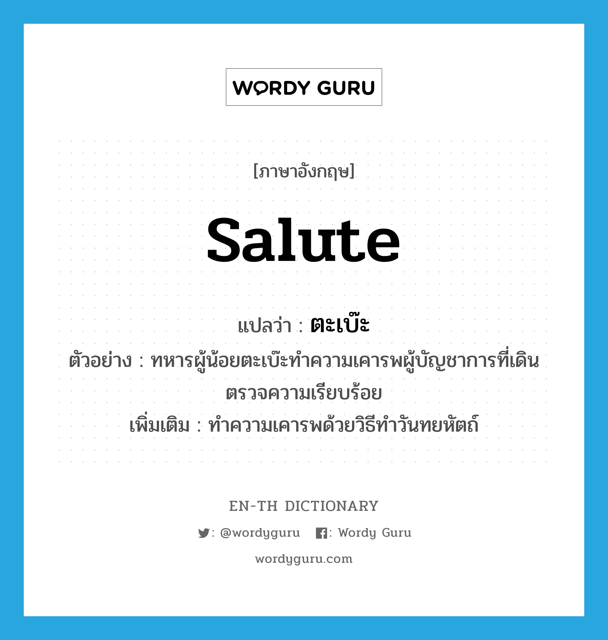 salute แปลว่า?, คำศัพท์ภาษาอังกฤษ salute แปลว่า ตะเบ๊ะ ประเภท V ตัวอย่าง ทหารผู้น้อยตะเบ๊ะทำความเคารพผู้บัญชาการที่เดินตรวจความเรียบร้อย เพิ่มเติม ทำความเคารพด้วยวิธีทำวันทยหัตถ์ หมวด V