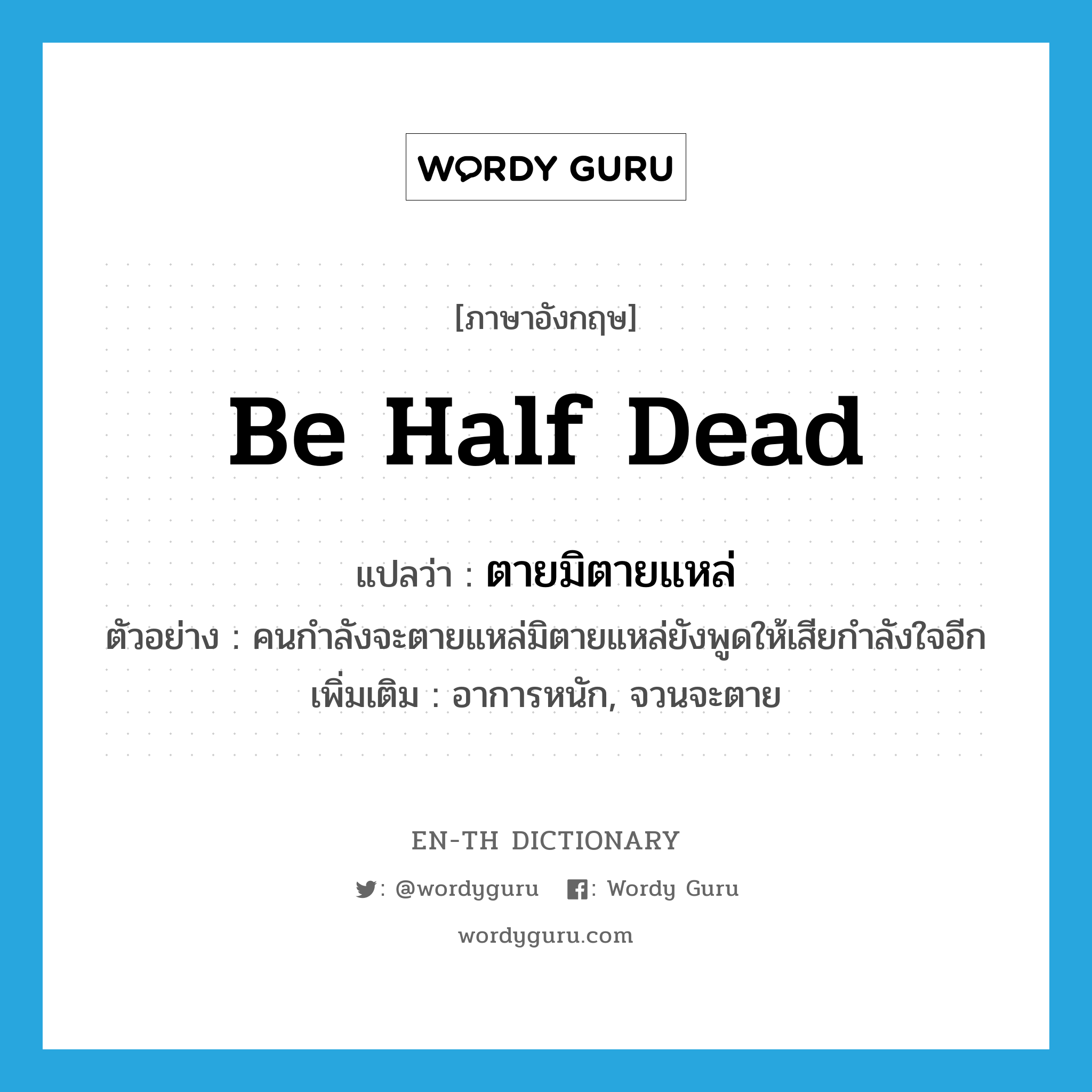 be half dead แปลว่า?, คำศัพท์ภาษาอังกฤษ be half dead แปลว่า ตายมิตายแหล่ ประเภท V ตัวอย่าง คนกำลังจะตายแหล่มิตายแหล่ยังพูดให้เสียกำลังใจอีก เพิ่มเติม อาการหนัก, จวนจะตาย หมวด V