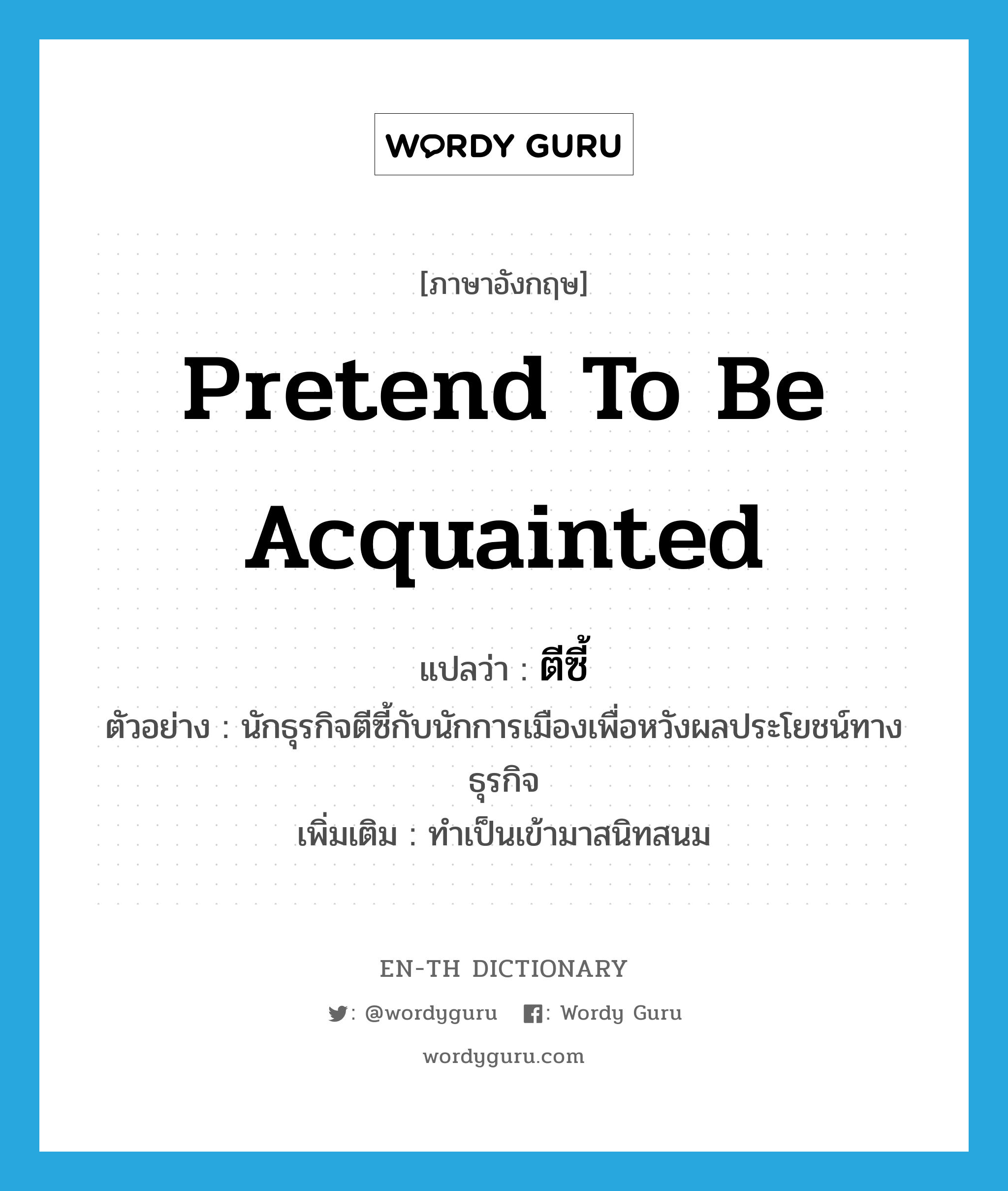 pretend to be acquainted แปลว่า?, คำศัพท์ภาษาอังกฤษ pretend to be acquainted แปลว่า ตีซี้ ประเภท V ตัวอย่าง นักธุรกิจตีซี้กับนักการเมืองเพื่อหวังผลประโยชน์ทางธุรกิจ เพิ่มเติม ทำเป็นเข้ามาสนิทสนม หมวด V