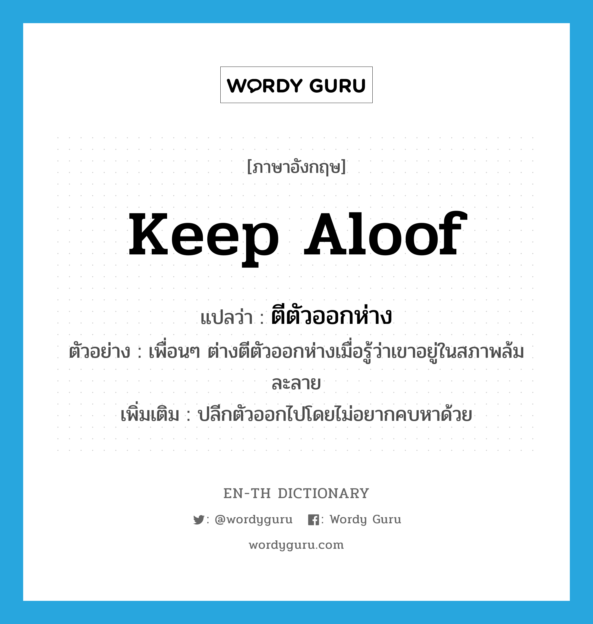 keep aloof แปลว่า?, คำศัพท์ภาษาอังกฤษ keep aloof แปลว่า ตีตัวออกห่าง ประเภท V ตัวอย่าง เพื่อนๆ ต่างตีตัวออกห่างเมื่อรู้ว่าเขาอยู่ในสภาพล้มละลาย เพิ่มเติม ปลีกตัวออกไปโดยไม่อยากคบหาด้วย หมวด V