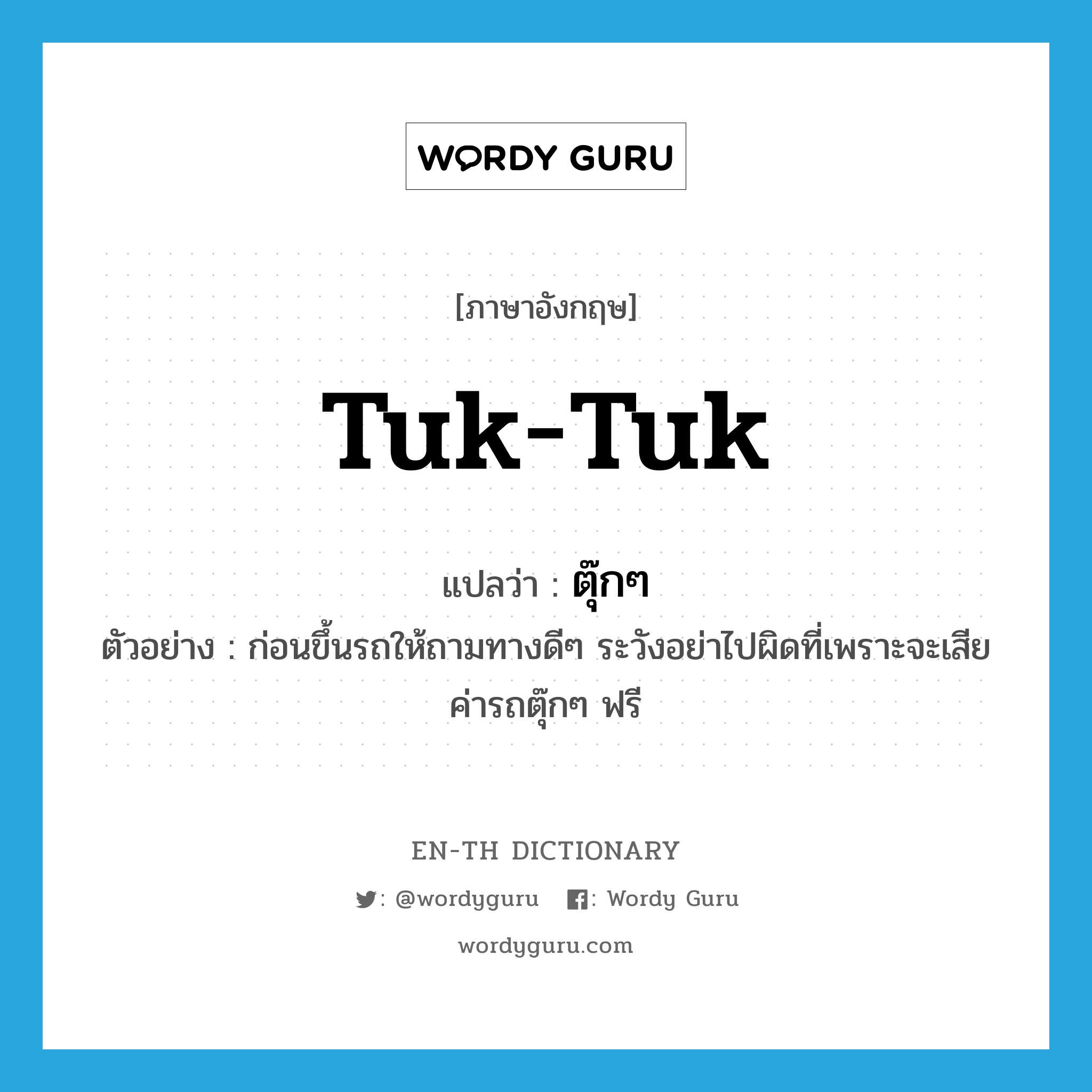 tuk tuk แปลว่า?, คำศัพท์ภาษาอังกฤษ tuk-tuk แปลว่า ตุ๊กๆ ประเภท N ตัวอย่าง ก่อนขึ้นรถให้ถามทางดีๆ ระวังอย่าไปผิดที่เพราะจะเสียค่ารถตุ๊กๆ ฟรี หมวด N