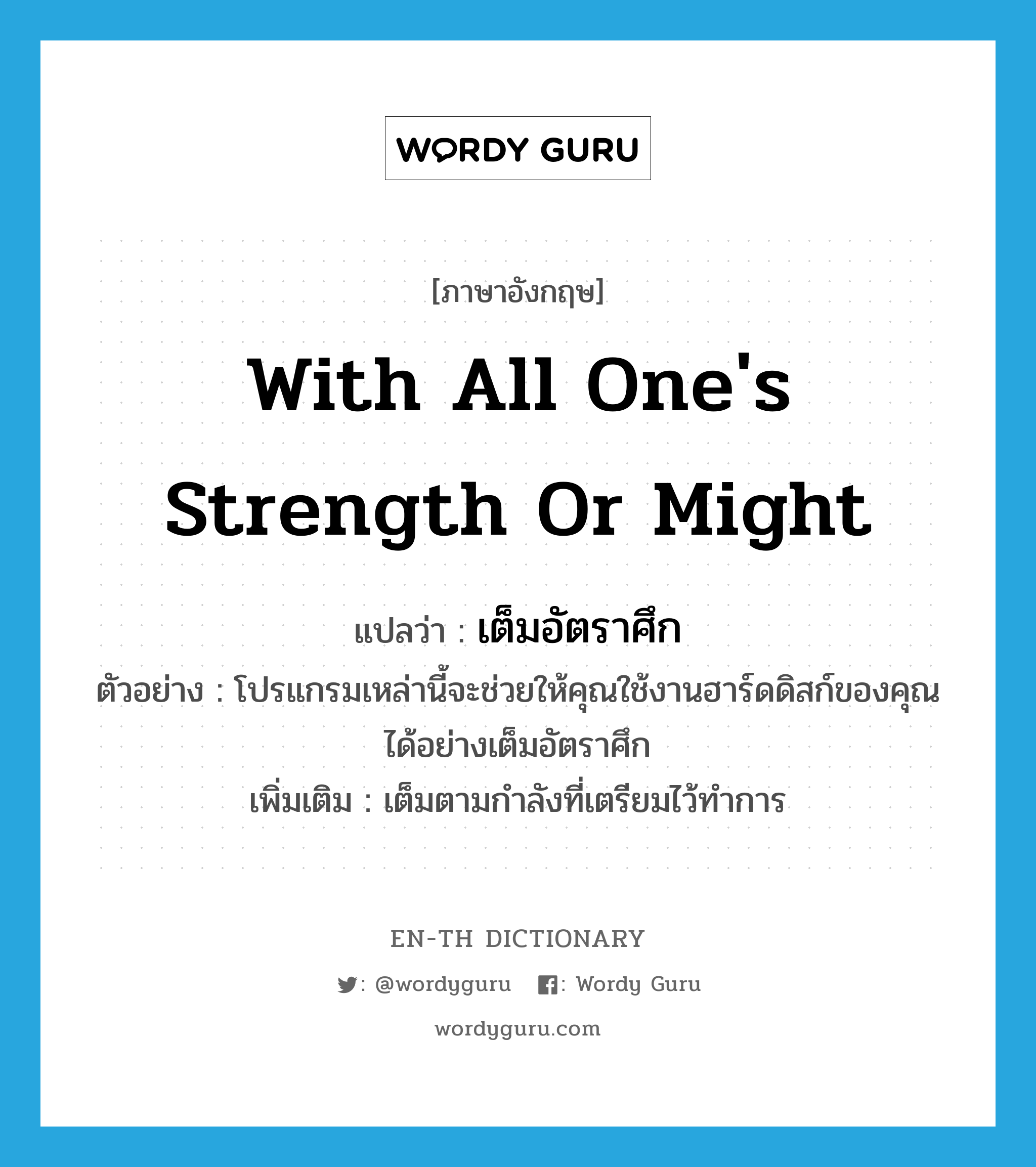 with all one&#39;s strength or might แปลว่า?, คำศัพท์ภาษาอังกฤษ with all one&#39;s strength or might แปลว่า เต็มอัตราศึก ประเภท ADV ตัวอย่าง โปรแกรมเหล่านี้จะช่วยให้คุณใช้งานฮาร์ดดิสก์ของคุณได้อย่างเต็มอัตราศึก เพิ่มเติม เต็มตามกำลังที่เตรียมไว้ทำการ หมวด ADV