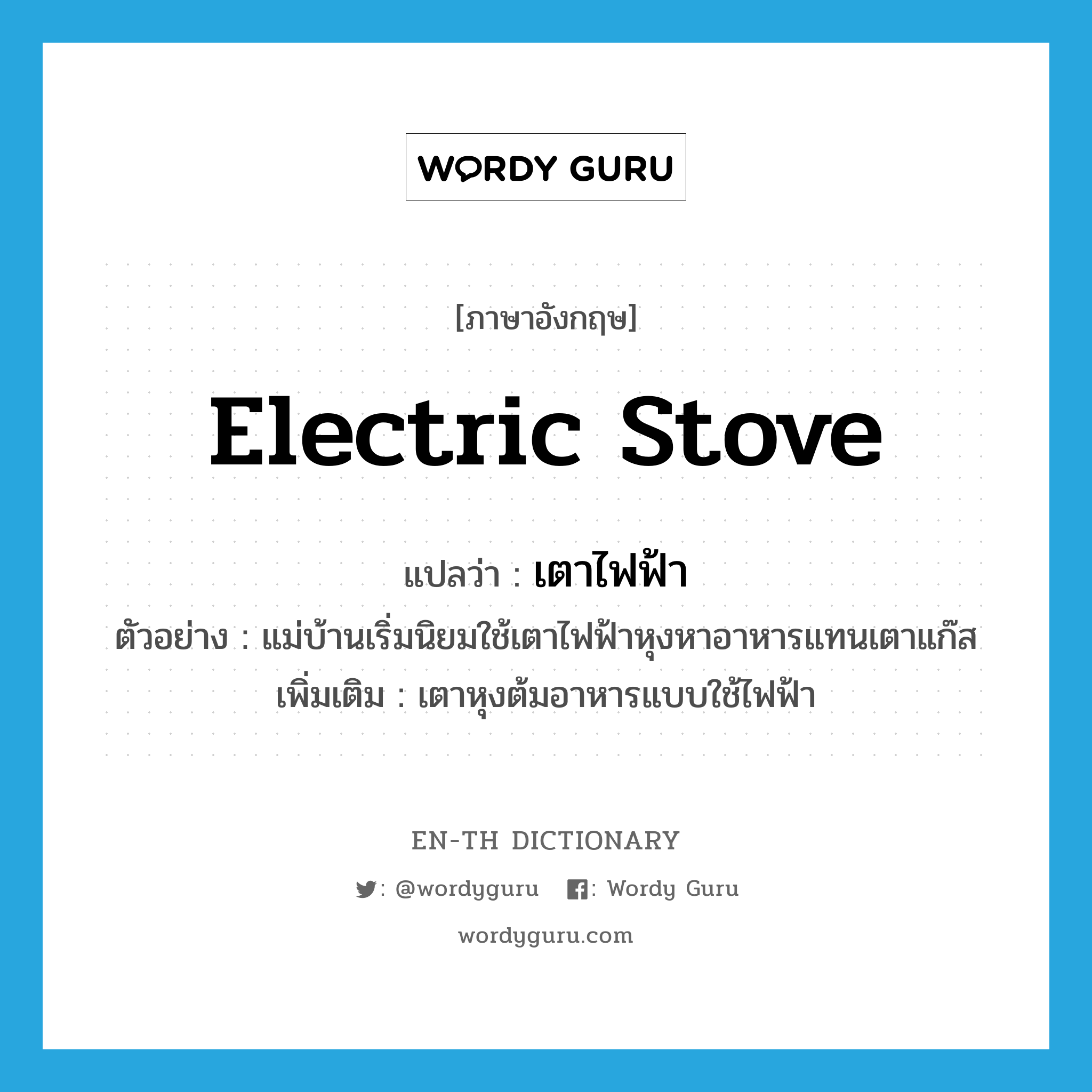 electric stove แปลว่า?, คำศัพท์ภาษาอังกฤษ electric stove แปลว่า เตาไฟฟ้า ประเภท N ตัวอย่าง แม่บ้านเริ่มนิยมใช้เตาไฟฟ้าหุงหาอาหารแทนเตาแก๊ส เพิ่มเติม เตาหุงต้มอาหารแบบใช้ไฟฟ้า หมวด N