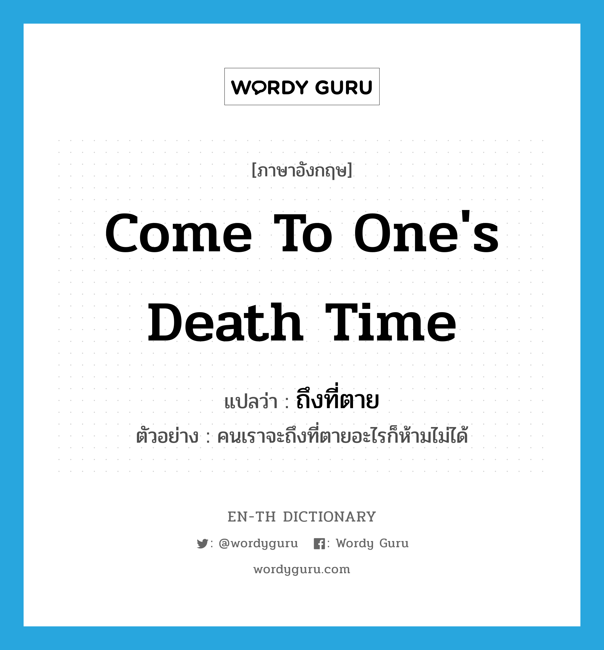 come to one&#39;s death time แปลว่า?, คำศัพท์ภาษาอังกฤษ come to one&#39;s death time แปลว่า ถึงที่ตาย ประเภท V ตัวอย่าง คนเราจะถึงที่ตายอะไรก็ห้ามไม่ได้ หมวด V