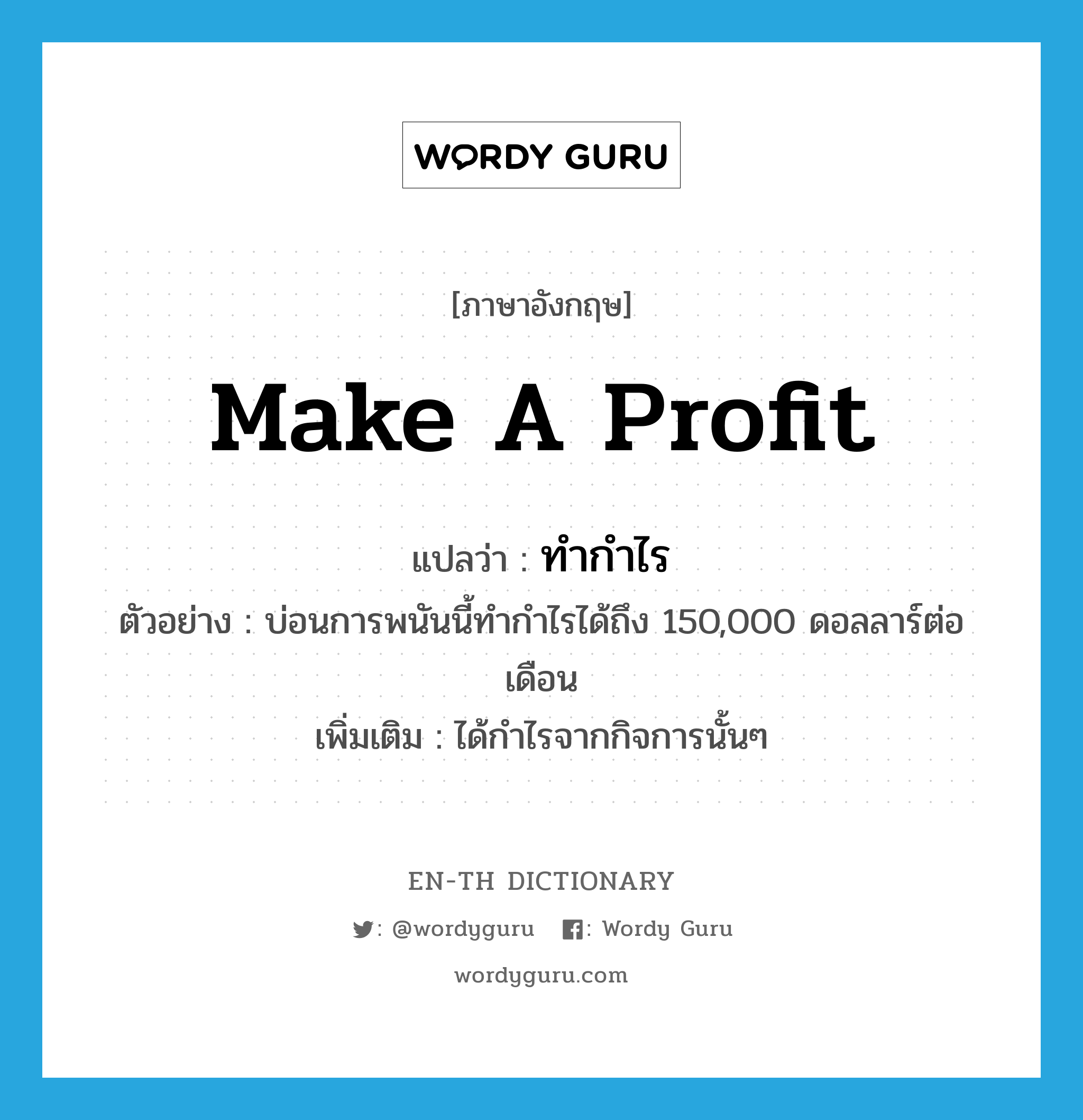 make a profit แปลว่า?, คำศัพท์ภาษาอังกฤษ make a profit แปลว่า ทำกำไร ประเภท V ตัวอย่าง บ่อนการพนันนี้ทำกำไรได้ถึง 150,000 ดอลลาร์ต่อเดือน เพิ่มเติม ได้กำไรจากกิจการนั้นๆ หมวด V