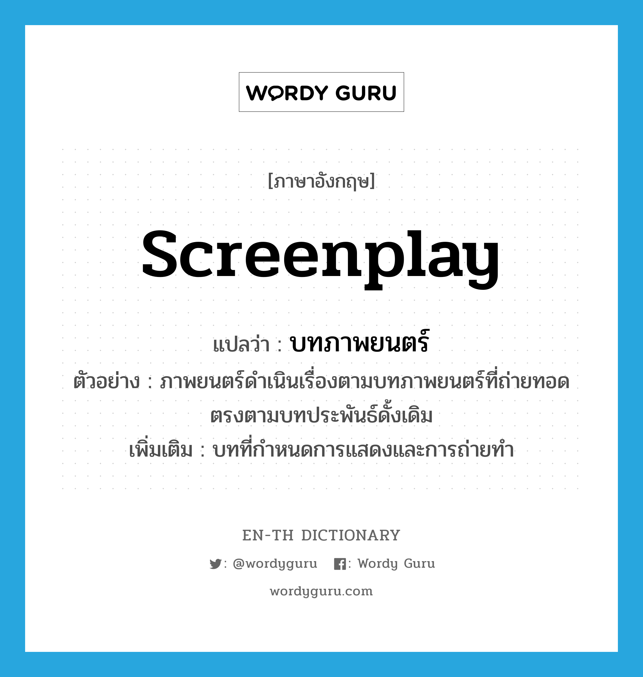 screenplay แปลว่า?, คำศัพท์ภาษาอังกฤษ screenplay แปลว่า บทภาพยนตร์ ประเภท N ตัวอย่าง ภาพยนตร์ดำเนินเรื่องตามบทภาพยนตร์ที่ถ่ายทอดตรงตามบทประพันธ์ดั้งเดิม เพิ่มเติม บทที่กำหนดการแสดงและการถ่ายทำ หมวด N