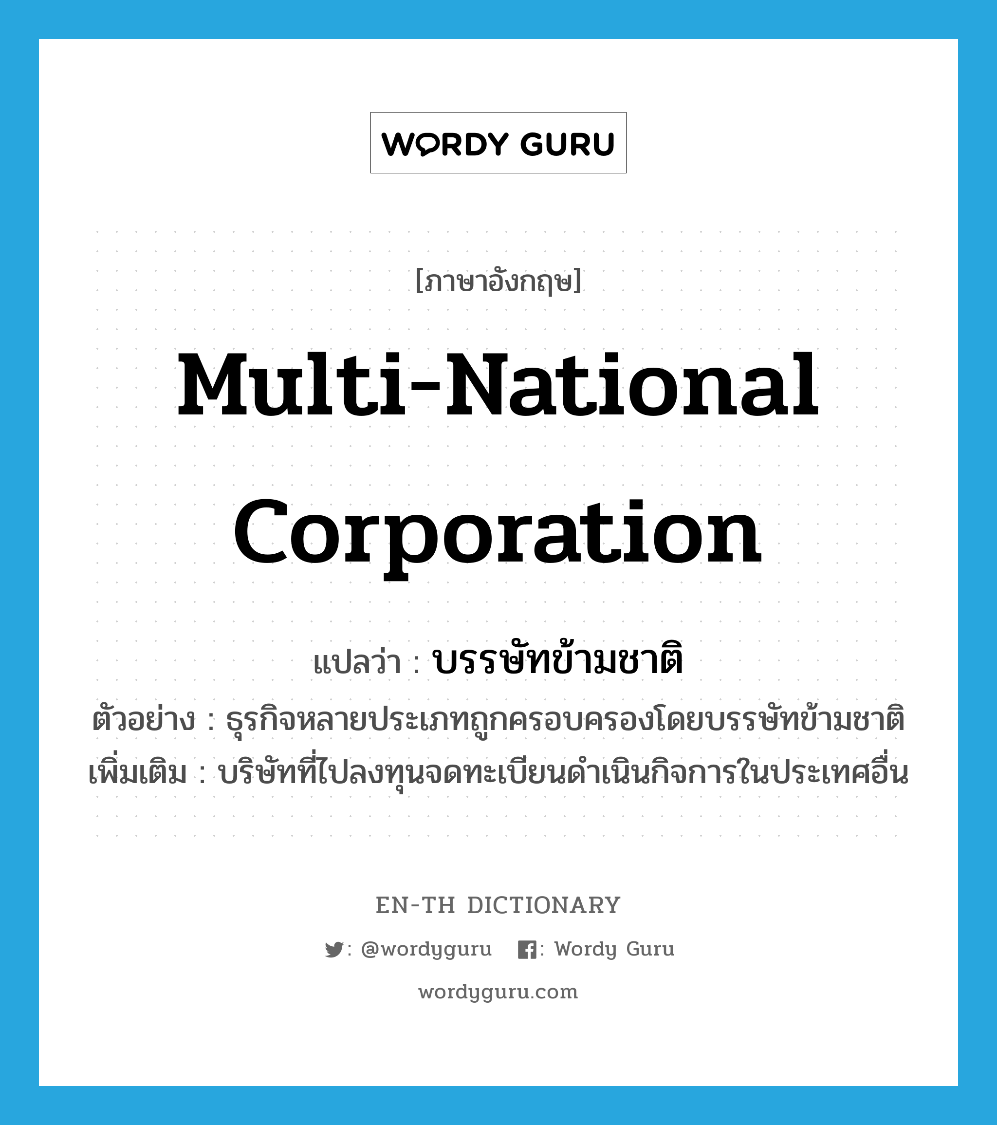 multi-national corporation แปลว่า?, คำศัพท์ภาษาอังกฤษ multi-national corporation แปลว่า บรรษัทข้ามชาติ ประเภท N ตัวอย่าง ธุรกิจหลายประเภทถูกครอบครองโดยบรรษัทข้ามชาติ เพิ่มเติม บริษัทที่ไปลงทุนจดทะเบียนดำเนินกิจการในประเทศอื่น หมวด N