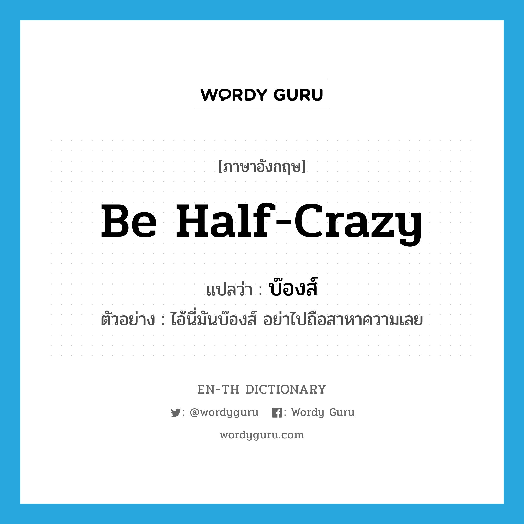 be half-crazy แปลว่า?, คำศัพท์ภาษาอังกฤษ be half-crazy แปลว่า บ๊องส์ ประเภท V ตัวอย่าง ไอ้นี่มันบ๊องส์ อย่าไปถือสาหาความเลย หมวด V