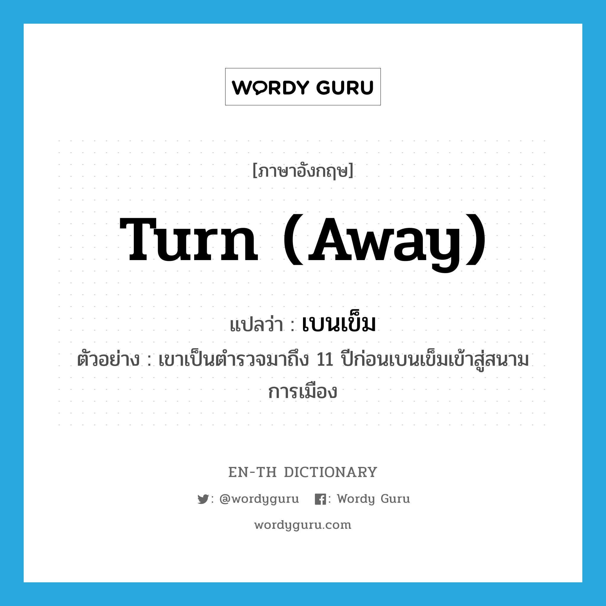 turn; away แปลว่า?, คำศัพท์ภาษาอังกฤษ turn (away) แปลว่า เบนเข็ม ประเภท V ตัวอย่าง เขาเป็นตำรวจมาถึง 11 ปีก่อนเบนเข็มเข้าสู่สนามการเมือง หมวด V