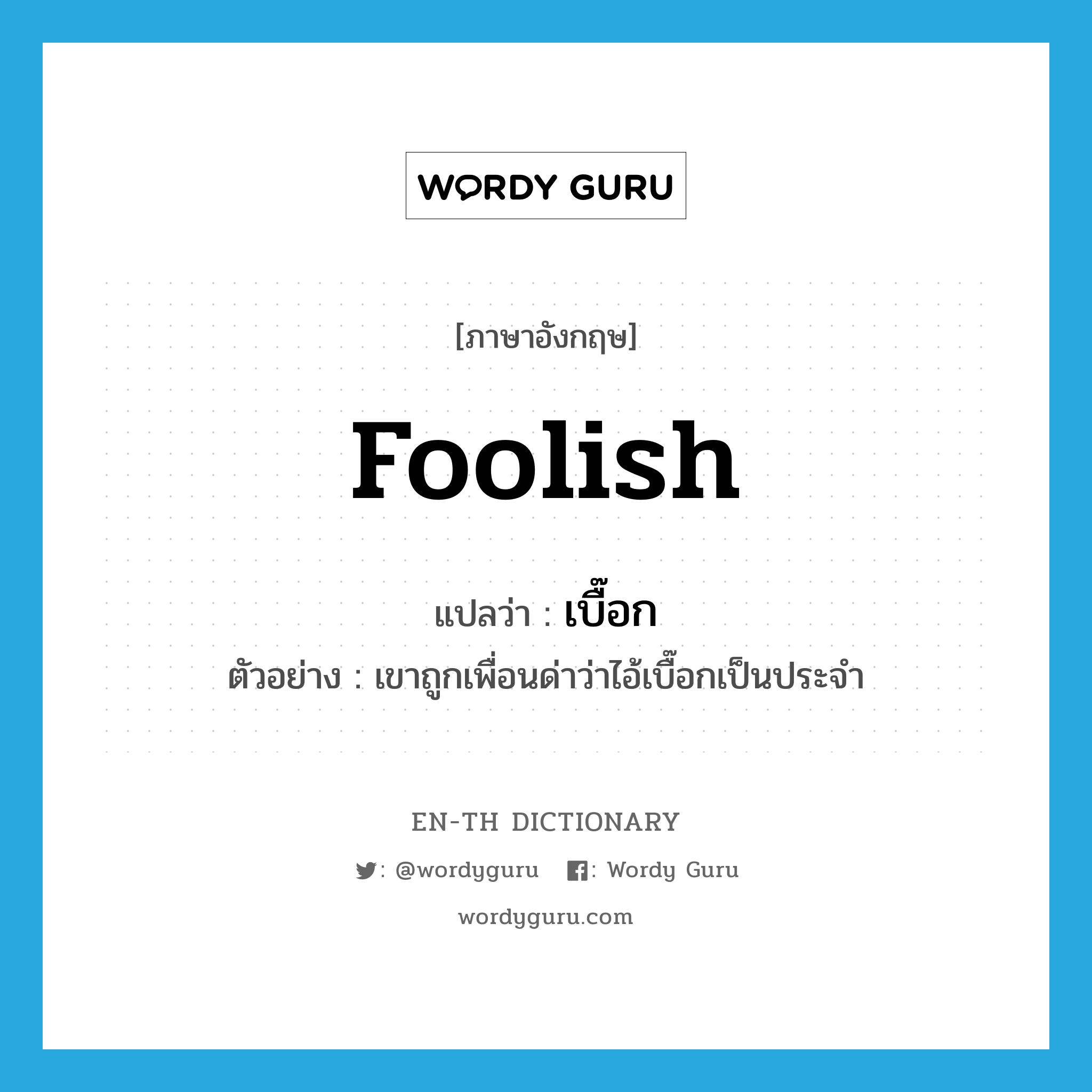 foolish แปลว่า?, คำศัพท์ภาษาอังกฤษ foolish แปลว่า เบื๊อก ประเภท ADJ ตัวอย่าง เขาถูกเพื่อนด่าว่าไอ้เบื๊อกเป็นประจำ หมวด ADJ