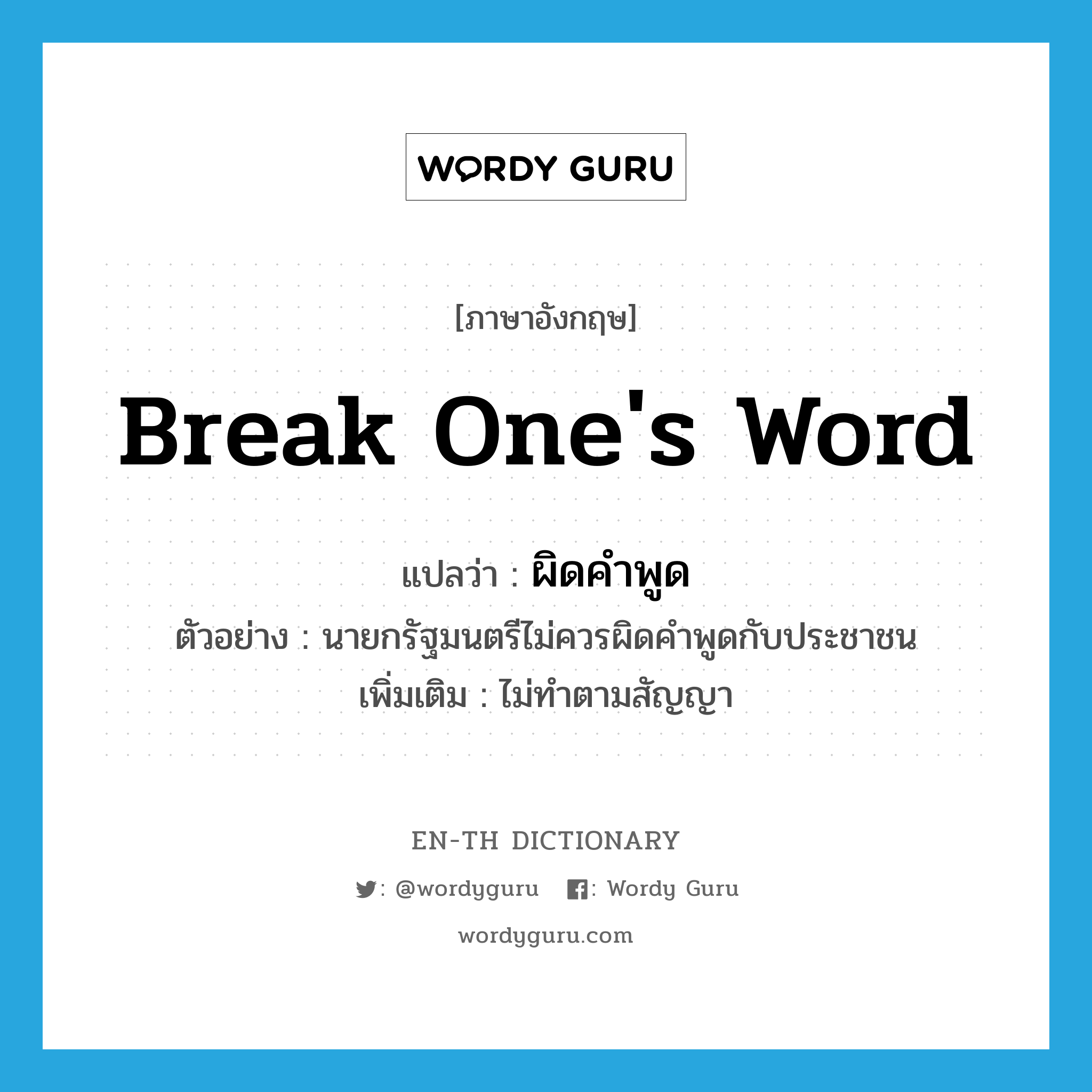 break one&#39;s word แปลว่า?, คำศัพท์ภาษาอังกฤษ break one&#39;s word แปลว่า ผิดคำพูด ประเภท V ตัวอย่าง นายกรัฐมนตรีไม่ควรผิดคำพูดกับประชาชน เพิ่มเติม ไม่ทำตามสัญญา หมวด V