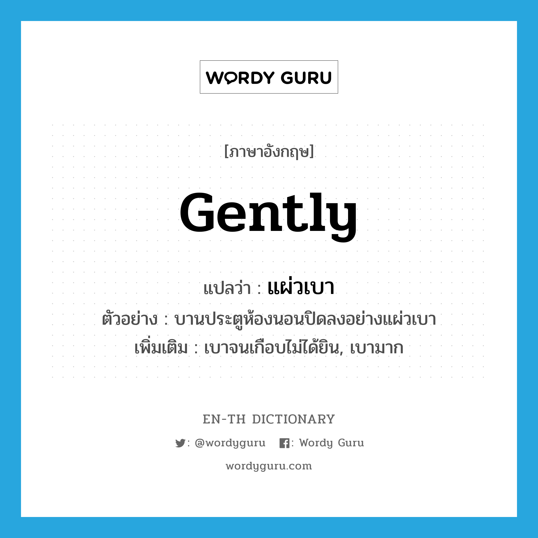 gently แปลว่า?, คำศัพท์ภาษาอังกฤษ gently แปลว่า แผ่วเบา ประเภท ADV ตัวอย่าง บานประตูห้องนอนปิดลงอย่างแผ่วเบา เพิ่มเติม เบาจนเกือบไม่ได้ยิน, เบามาก หมวด ADV