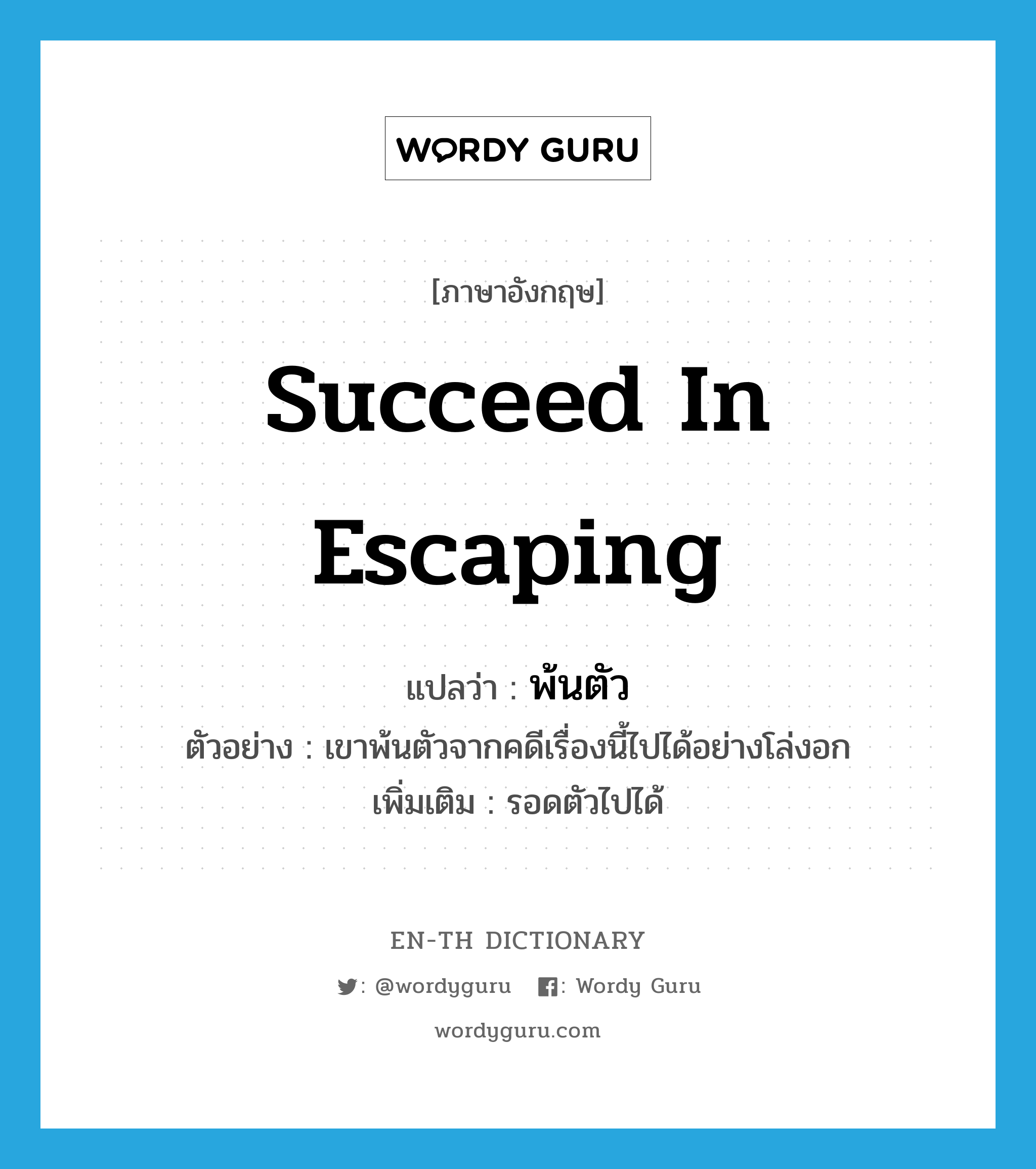 succeed in escaping แปลว่า?, คำศัพท์ภาษาอังกฤษ succeed in escaping แปลว่า พ้นตัว ประเภท V ตัวอย่าง เขาพ้นตัวจากคดีเรื่องนี้ไปได้อย่างโล่งอก เพิ่มเติม รอดตัวไปได้ หมวด V