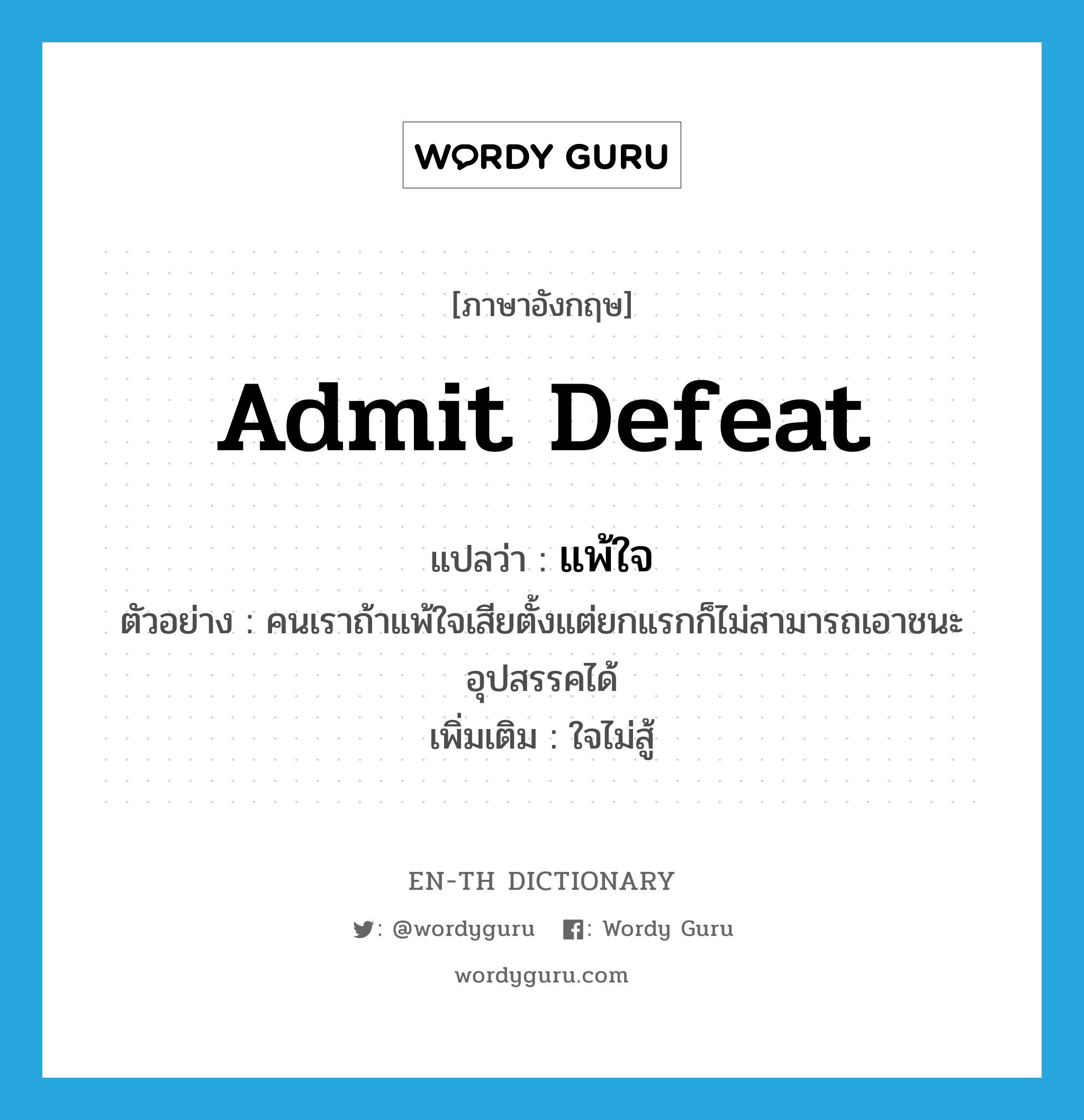 admit defeat แปลว่า?, คำศัพท์ภาษาอังกฤษ admit defeat แปลว่า แพ้ใจ ประเภท V ตัวอย่าง คนเราถ้าแพ้ใจเสียตั้งแต่ยกแรกก็ไม่สามารถเอาชนะอุปสรรคได้ เพิ่มเติม ใจไม่สู้ หมวด V