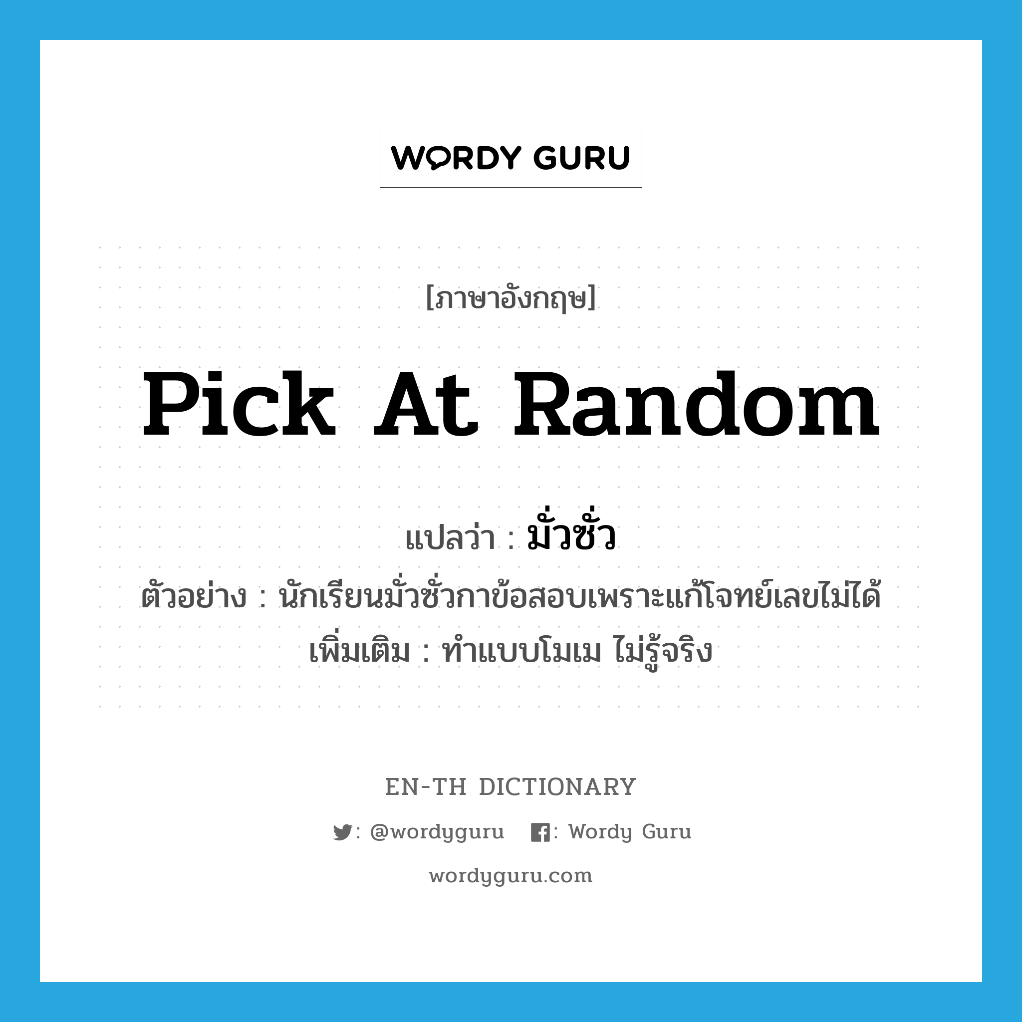 pick at random แปลว่า?, คำศัพท์ภาษาอังกฤษ pick at random แปลว่า มั่วซั่ว ประเภท V ตัวอย่าง นักเรียนมั่วซั่วกาข้อสอบเพราะแก้โจทย์เลขไม่ได้ เพิ่มเติม ทำแบบโมเม ไม่รู้จริง หมวด V