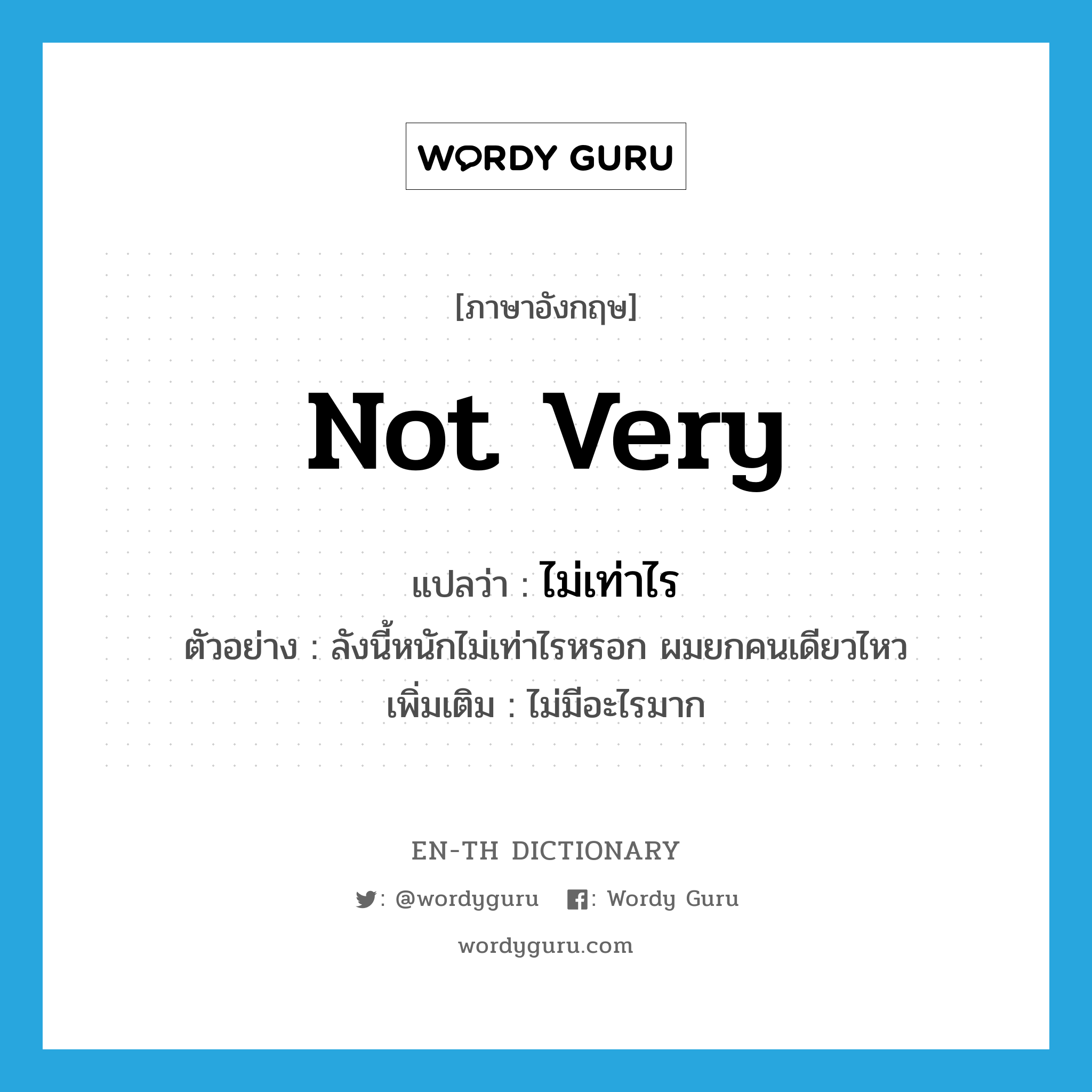 not very แปลว่า?, คำศัพท์ภาษาอังกฤษ not very แปลว่า ไม่เท่าไร ประเภท ADV ตัวอย่าง ลังนี้หนักไม่เท่าไรหรอก ผมยกคนเดียวไหว เพิ่มเติม ไม่มีอะไรมาก หมวด ADV