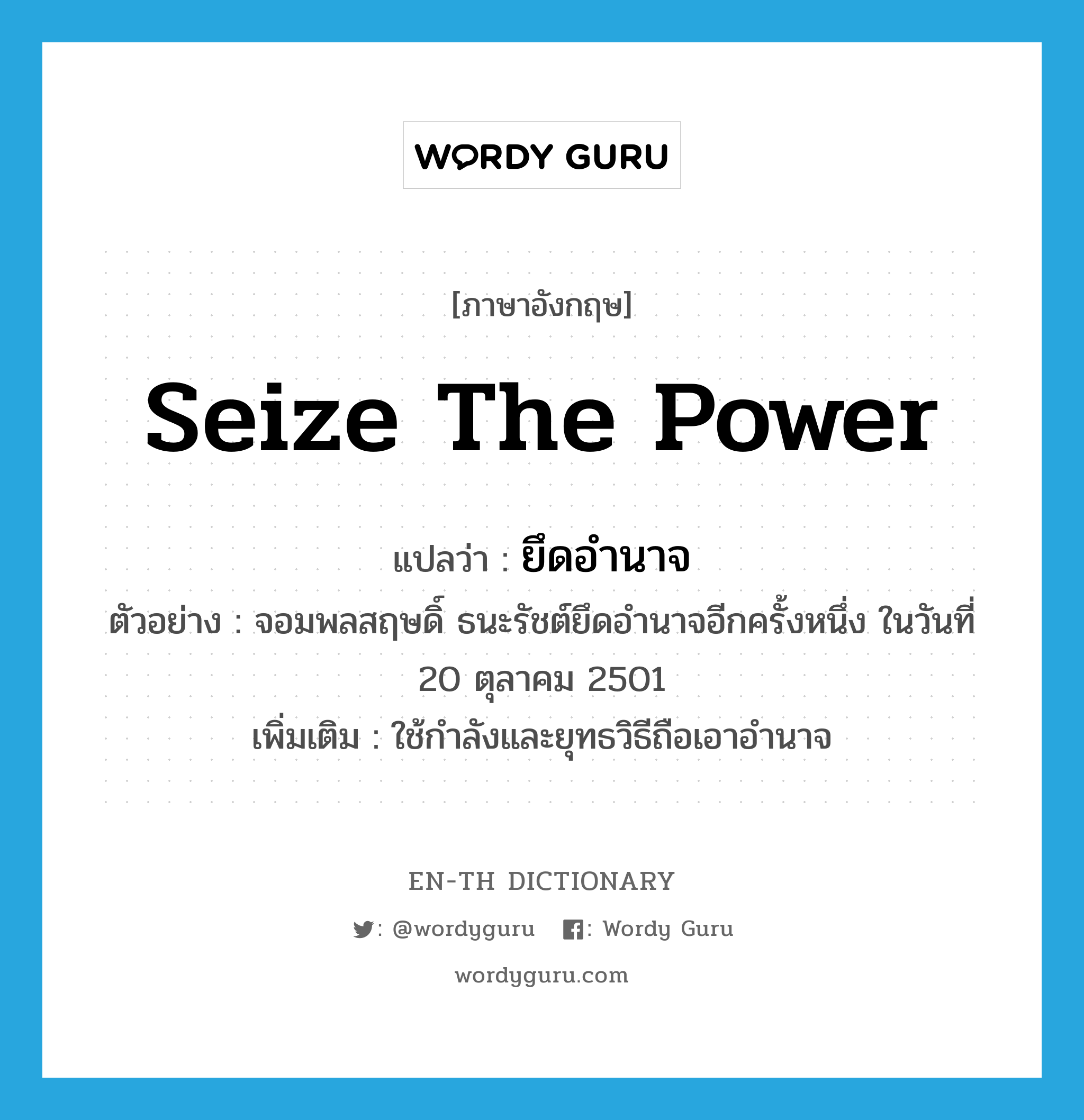 seize the power แปลว่า?, คำศัพท์ภาษาอังกฤษ seize the power แปลว่า ยึดอำนาจ ประเภท V ตัวอย่าง จอมพลสฤษดิ์ ธนะรัชต์ยึดอำนาจอีกครั้งหนึ่ง ในวันที่ 20 ตุลาคม 2501 เพิ่มเติม ใช้กำลังและยุทธวิธีถือเอาอำนาจ หมวด V