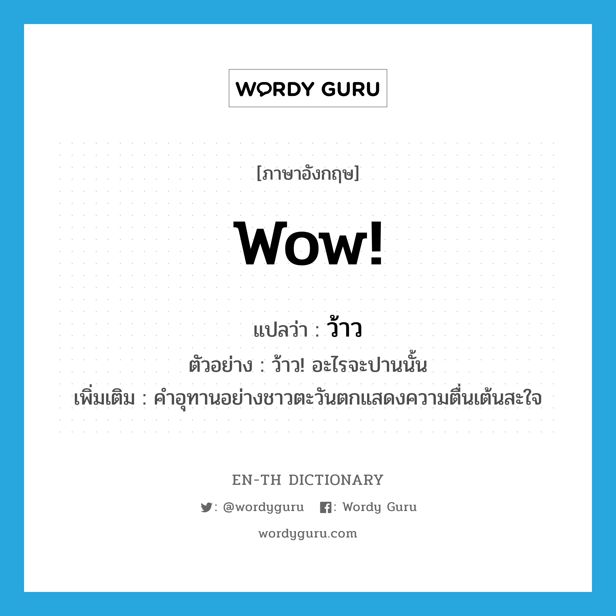 wow! แปลว่า?, คำศัพท์ภาษาอังกฤษ wow! แปลว่า ว้าว ประเภท INT ตัวอย่าง ว้าว! อะไรจะปานนั้น เพิ่มเติม คำอุทานอย่างชาวตะวันตกแสดงความตื่นเต้นสะใจ หมวด INT