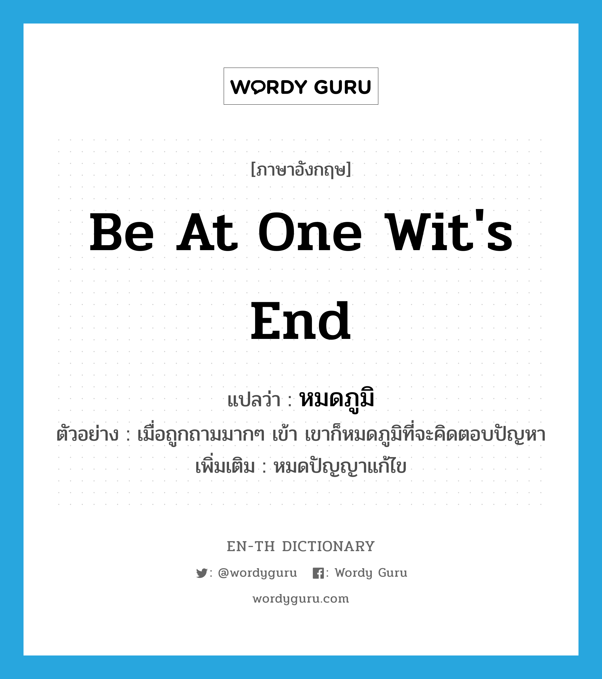 be at one wit&#39;s end แปลว่า?, คำศัพท์ภาษาอังกฤษ be at one wit&#39;s end แปลว่า หมดภูมิ ประเภท V ตัวอย่าง เมื่อถูกถามมากๆ เข้า เขาก็หมดภูมิที่จะคิดตอบปัญหา เพิ่มเติม หมดปัญญาแก้ไข หมวด V