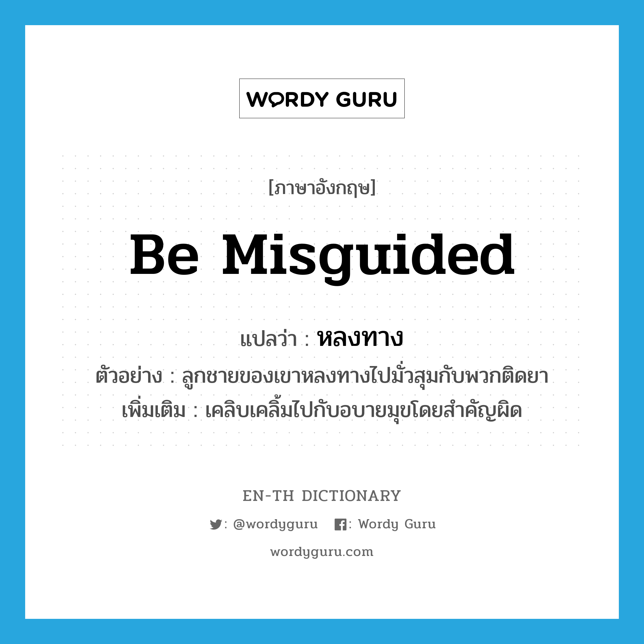 be misguided แปลว่า?, คำศัพท์ภาษาอังกฤษ be misguided แปลว่า หลงทาง ประเภท V ตัวอย่าง ลูกชายของเขาหลงทางไปมั่วสุมกับพวกติดยา เพิ่มเติม เคลิบเคลิ้มไปกับอบายมุขโดยสำคัญผิด หมวด V