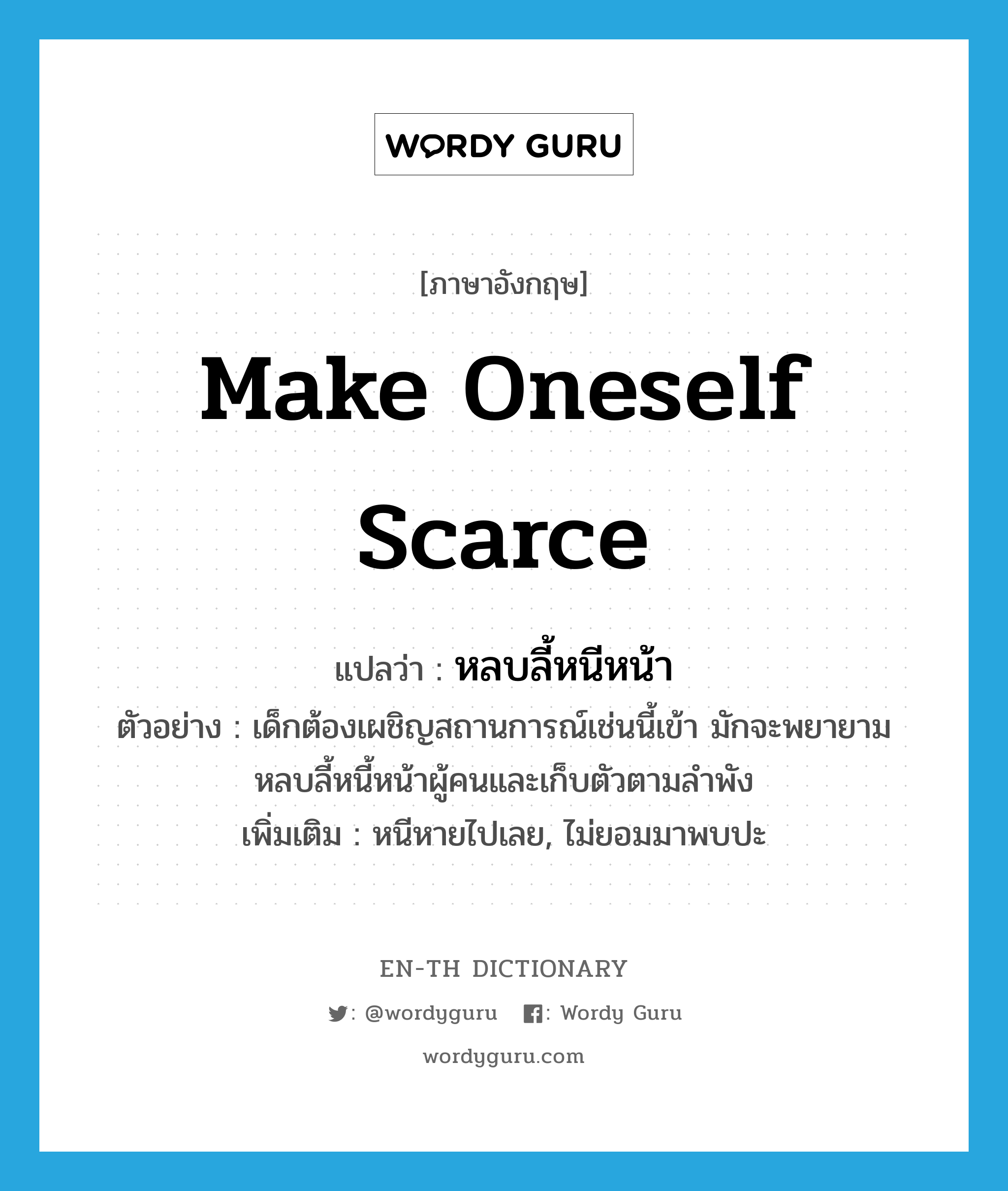 make oneself scarce แปลว่า?, คำศัพท์ภาษาอังกฤษ make oneself scarce แปลว่า หลบลี้หนีหน้า ประเภท V ตัวอย่าง เด็กต้องเผชิญสถานการณ์เช่นนี้เข้า มักจะพยายามหลบลี้หนี้หน้าผู้คนและเก็บตัวตามลำพัง เพิ่มเติม หนีหายไปเลย, ไม่ยอมมาพบปะ หมวด V